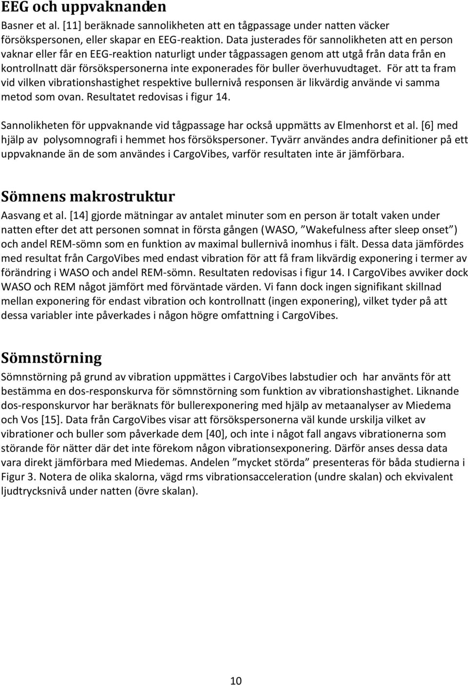 buller överhuvudtaget. För att ta fram vid vilken vibrationshastighet respektive bullernivå responsen är likvärdig använde vi samma metod som ovan. Resultatet redovisas i figur 14.