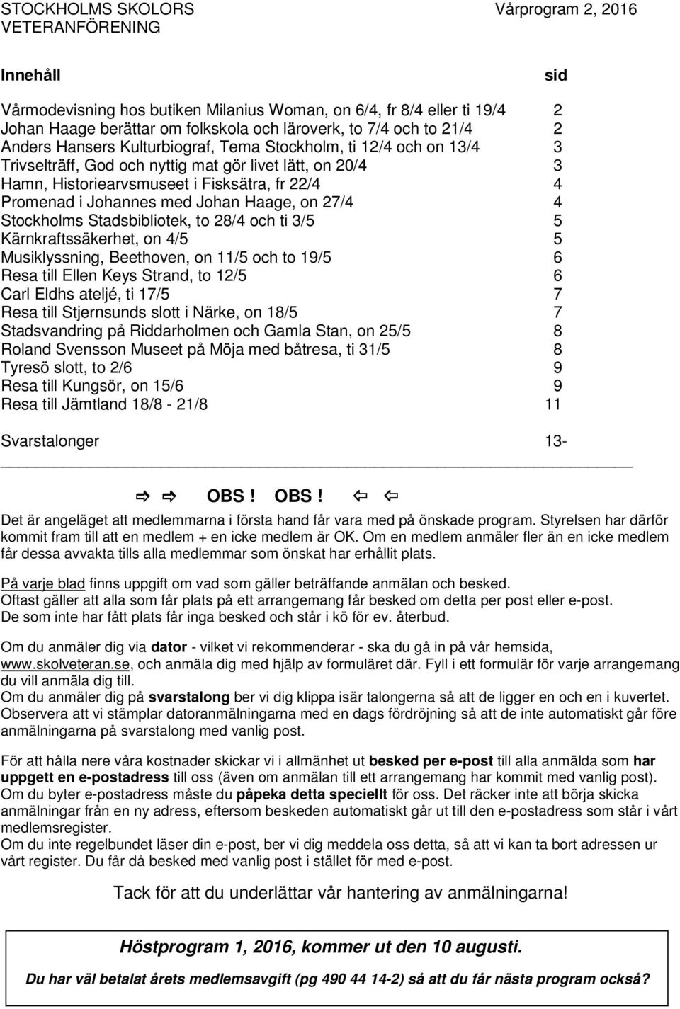 Stadsbibliotek, to 28/4 och ti 3/5 5 Kärnkraftssäkerhet, on 4/5 5 Musiklyssning, Beethoven, on 11/5 och to 19/5 6 Resa Ellen Keys Strand, to 12/5 6 Carl Eldhs ateljé, ti 17/5 7 Resa Stjernsunds slott