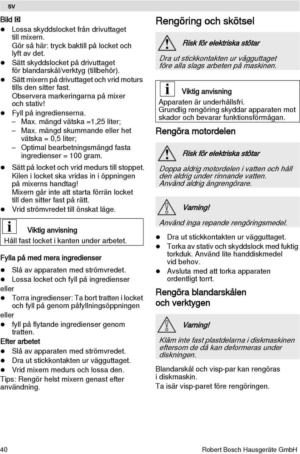 mängd skummande eller het vätska = 0,5 liter; Optimal bearbetningsmängd fasta ingredienser = 100 gram. Sätt på locket och vrid medurs till stoppet.