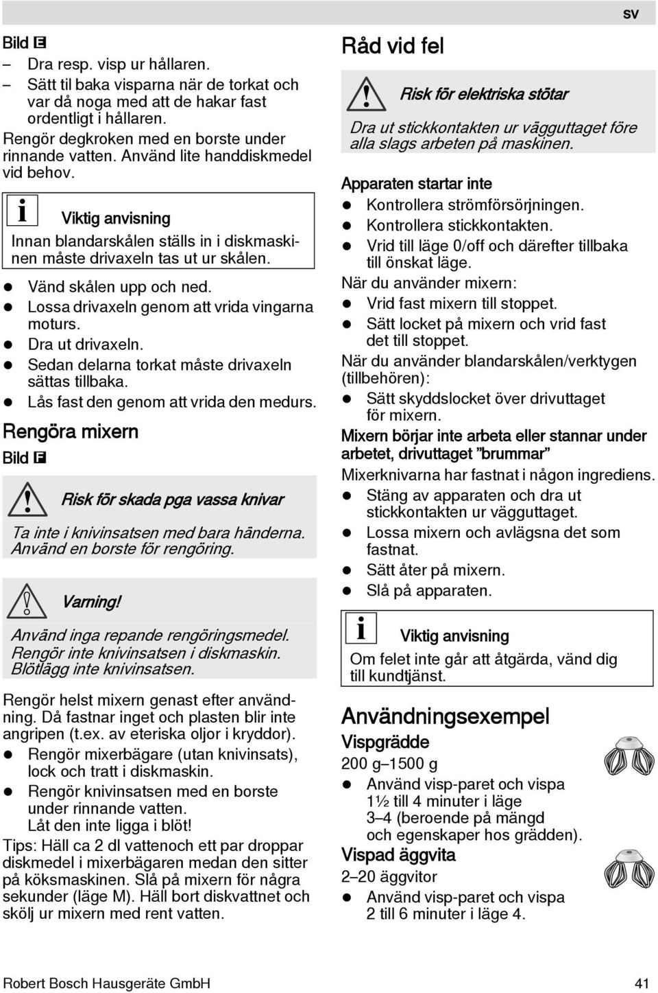 Dra ut drivaxeln. Sedan delarna torkat måste drivaxeln sättas tillbaka. Lås fast den genom att vrida den medurs.