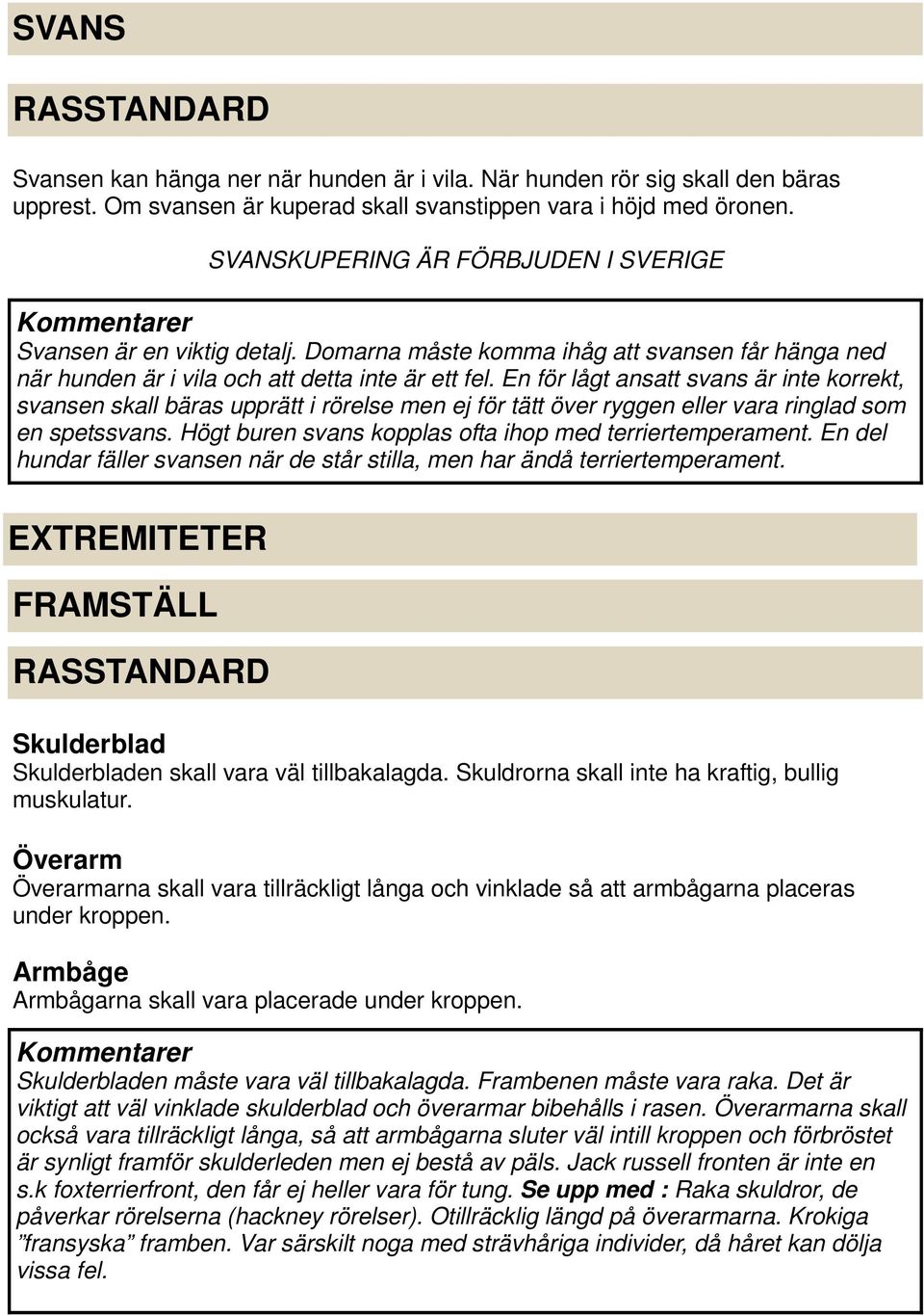 En för lågt ansatt svans är inte korrekt, svansen skall bäras upprätt i rörelse men ej för tätt över ryggen eller vara ringlad som en spetssvans.