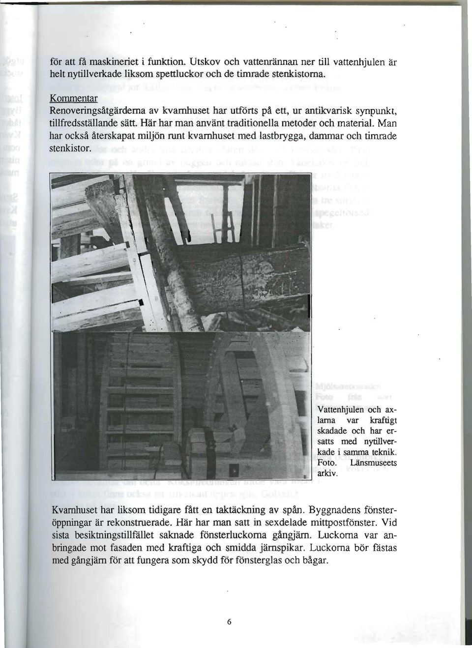 Man har också återskapat miljön runt kvarnhuset med lastbrygga, dammar och timrade stenkistor. =====~ Vattenhjulen och axlarna var kraftigt skadade och har ersatts med nytillverkade i samma teknik.