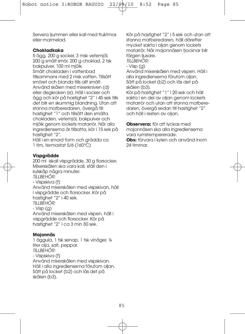 Tillsätt smöret och blanda tills allt smält. Använd skålen med mixerkniven (d) eller degkroken (e). Häll i socker och ägg och kör på hastighet 2 i 45 sek tills det blir en skummig blandning.