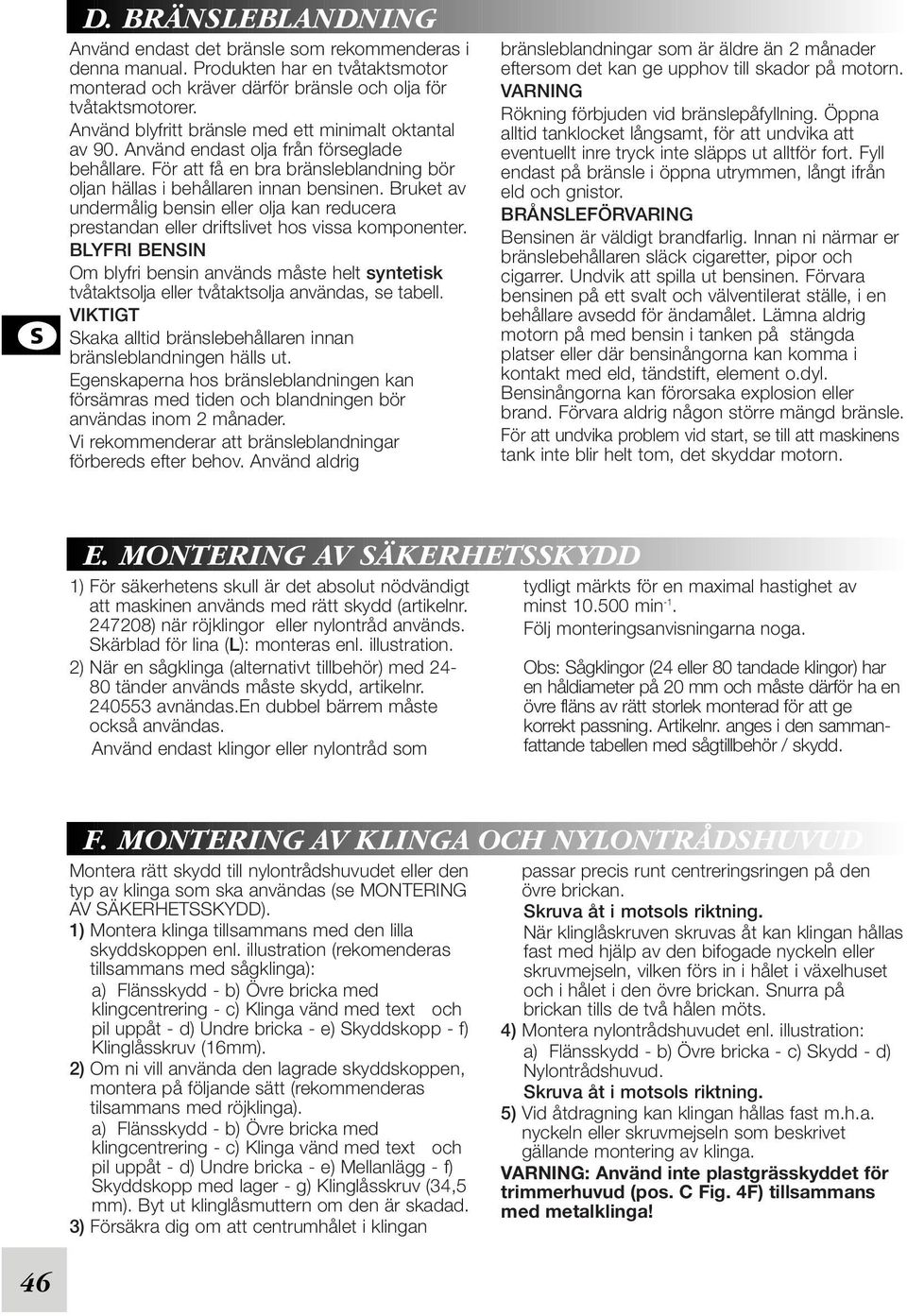 Bruket av undermålig bensin eller olja kan reducera prestandan eller driftslivet hos vissa komponenter.