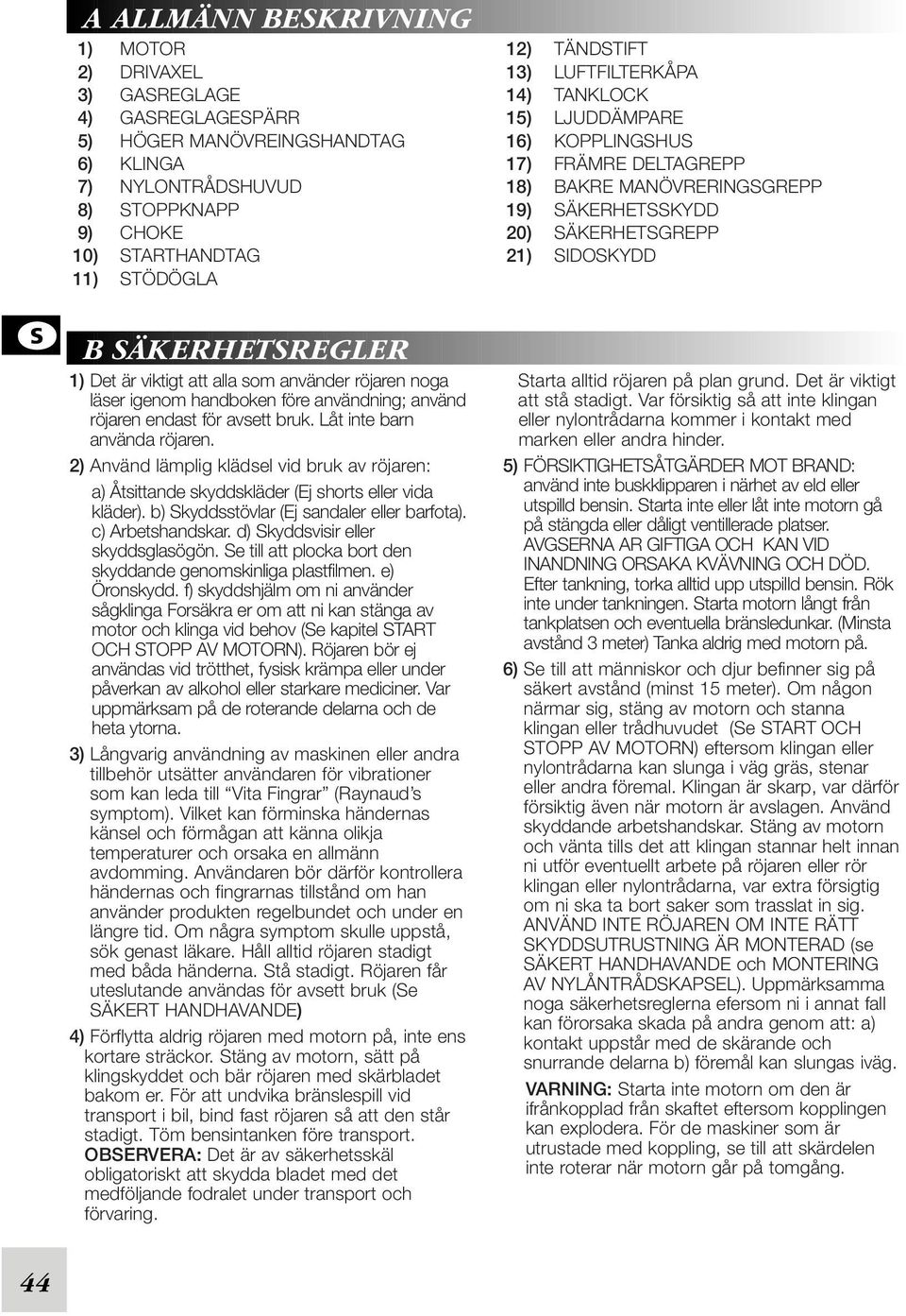 2) Använd lämplig klädsel vid bruk av röjaren: a) Åtsittande skyddskläder (Ej shorts eller vida kläder). b) Skyddsstövlar (Ej sandaler eller barfota). c) Arbetshandskar.