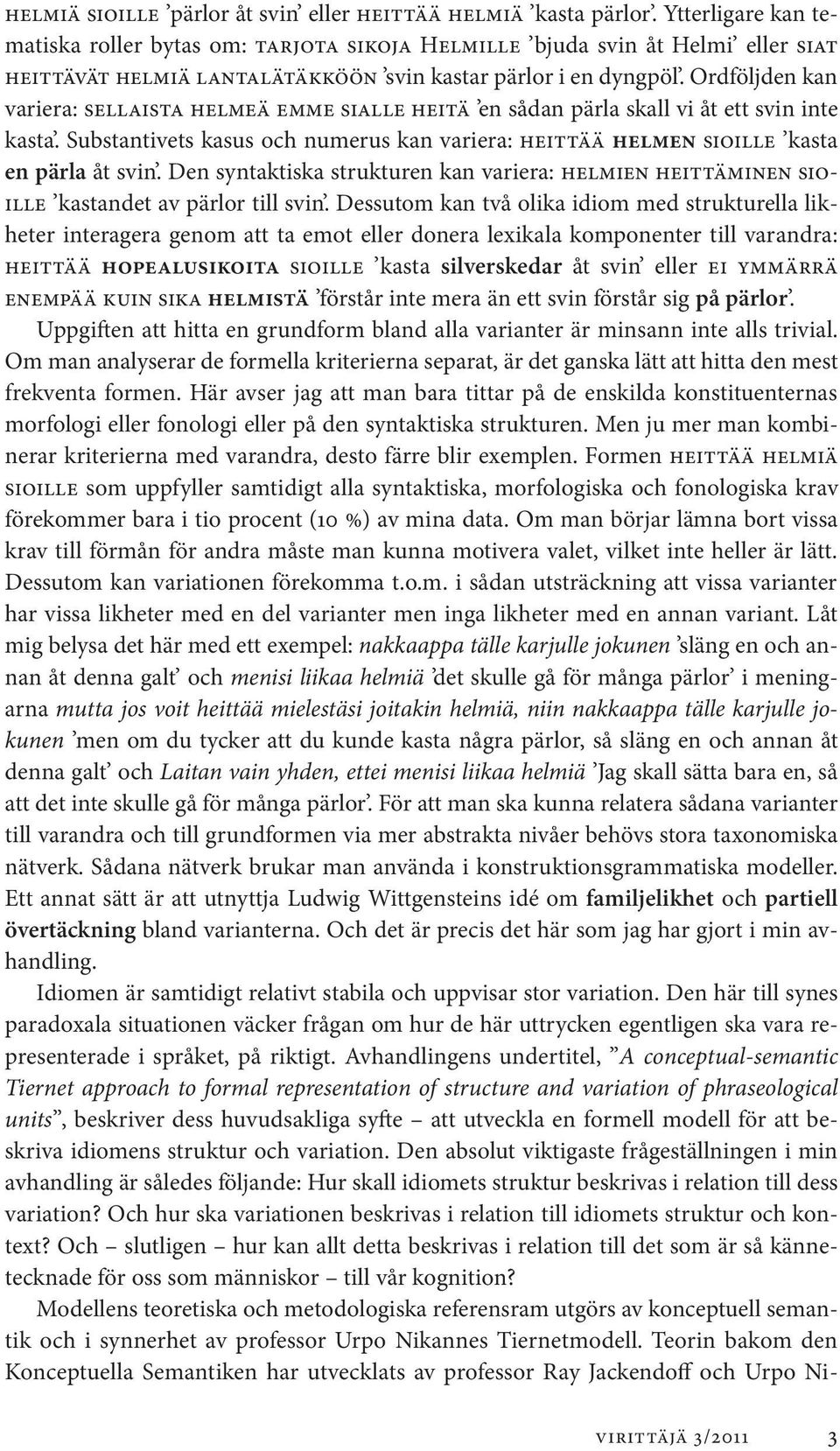 Ordföljden kan variera: sellaista helmeä emme sialle heitä en sådan pärla skall vi åt ett svin inte kasta. Substantivets kasus och numerus kan variera: heittää helmen sioille kasta en pärla åt svin.