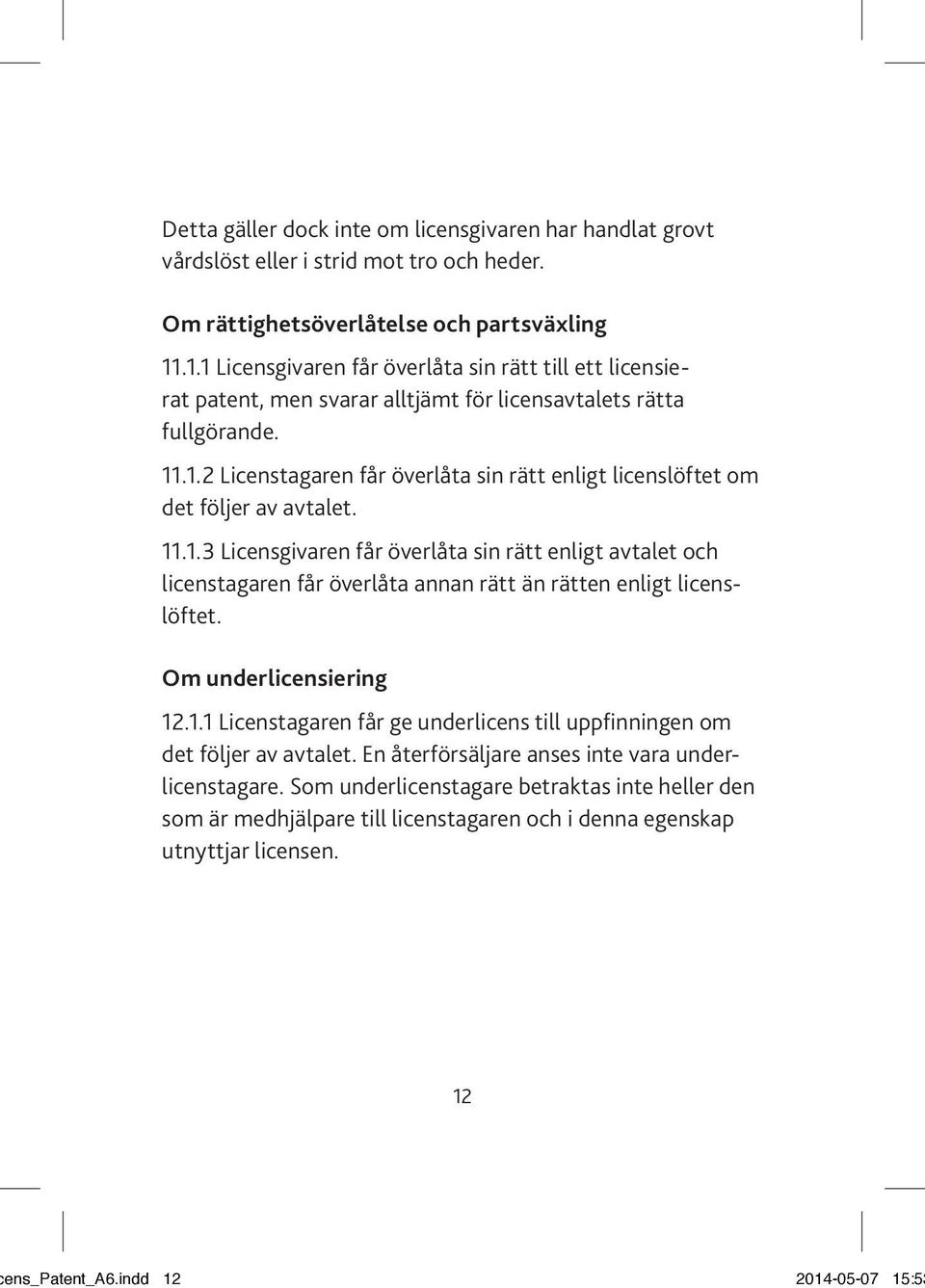 11.1.3 Licensgivaren får överlåta sin rätt enligt avtalet och licenstagaren får överlåta annan rätt än rätten enligt licenslöftet. Om underlicensiering 12.1.1 Licenstagaren får ge underlicens till uppfinningen om det följer av avtalet.