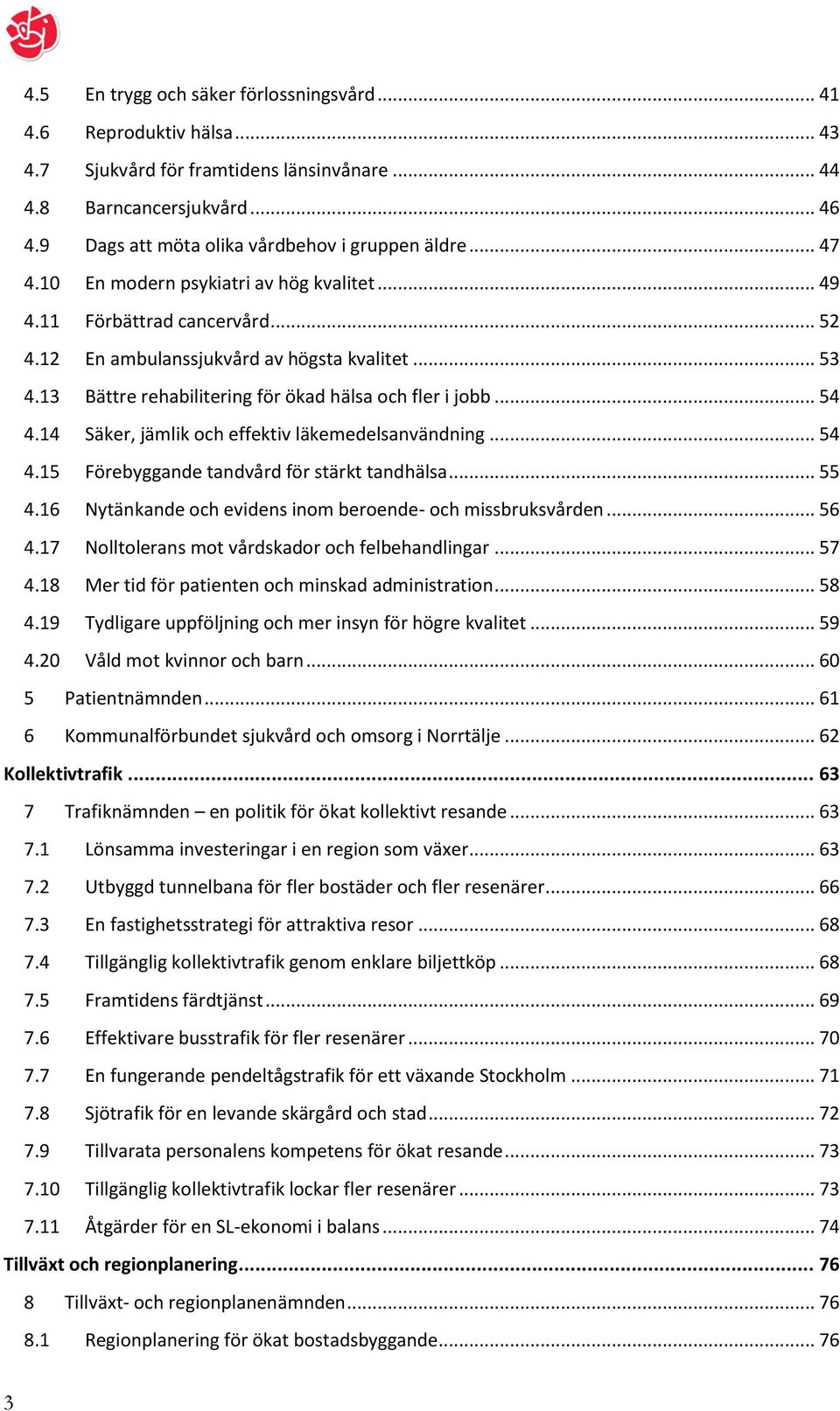 14 Säker, jämlik och effektiv läkemedelsanvändning... 54 4.15 Förebyggande tandvård för stärkt tandhälsa... 55 4.16 Nytänkande och evidens inom beroende- och missbruksvården... 56 4.