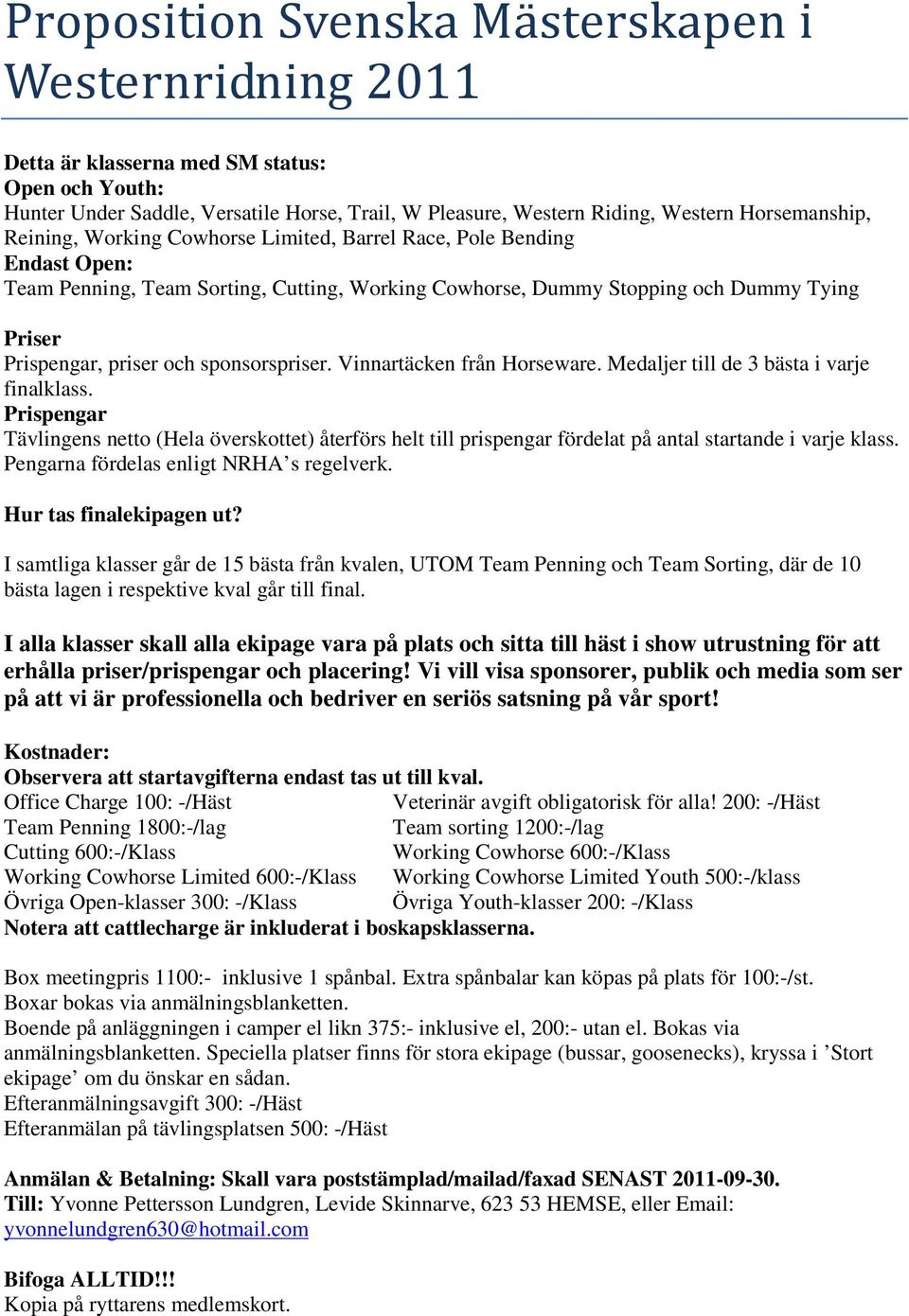 Vinnartäcken från Horseware. Medaljer till de 3 bästa i varje finalklass. Prispengar Tävlingens netto (Hela överskottet) återförs helt till prispengar fördelat på antal startande i varje klass.