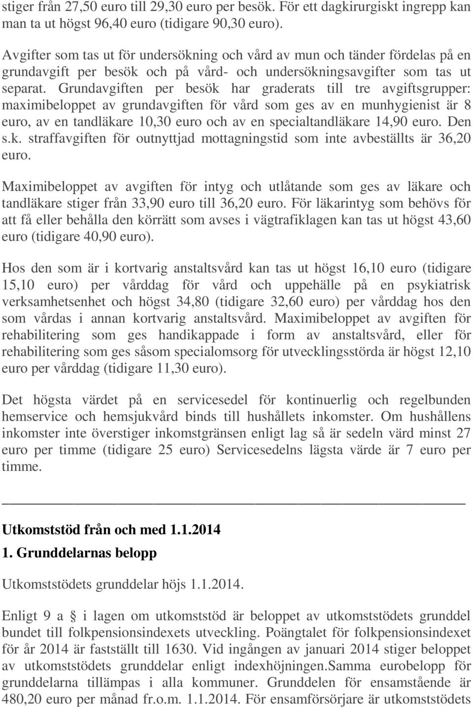 Grundavgiften per besök har graderats till tre avgiftsgrupper: maximibeloppet av grundavgiften för vård som ges av en munhygienist är 8 euro, av en tandläkare 10,30 euro och av en specialtandläkare