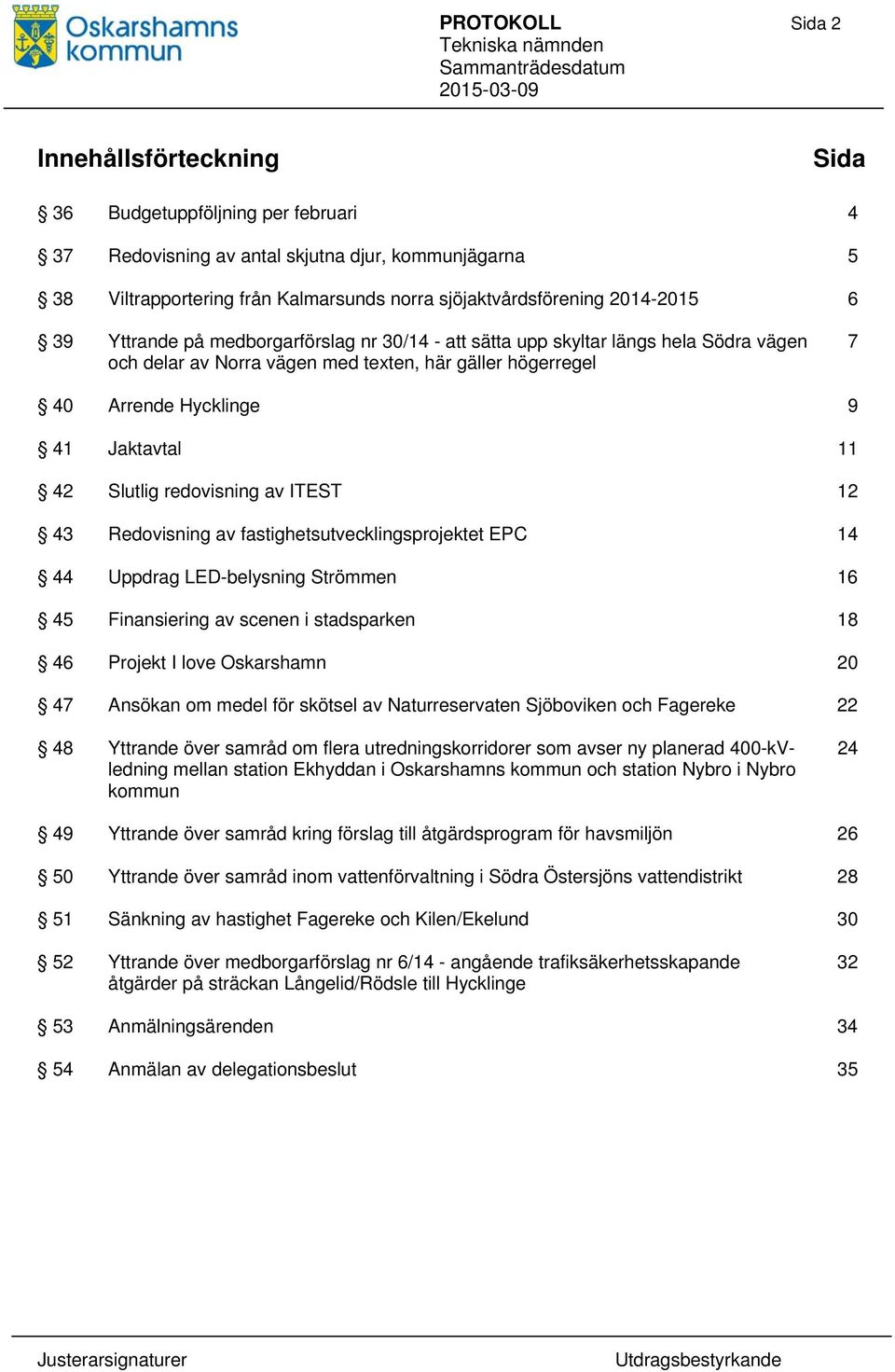 42 Slutlig redovisning av ITEST 12 43 Redovisning av fastighetsutvecklingsprojektet EPC 14 44 Uppdrag LED-belysning Strömmen 16 45 Finansiering av scenen i stadsparken 18 46 Projekt I love Oskarshamn