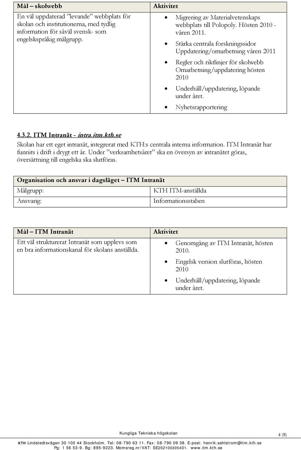 Stärka centrala forskningssidor Uppdatering/omarbetning våren 2011 Regler och riktlinjer för skolwebb Omarbetning/uppdatering hösten 2010 Underhåll/uppdatering, löpande under året.