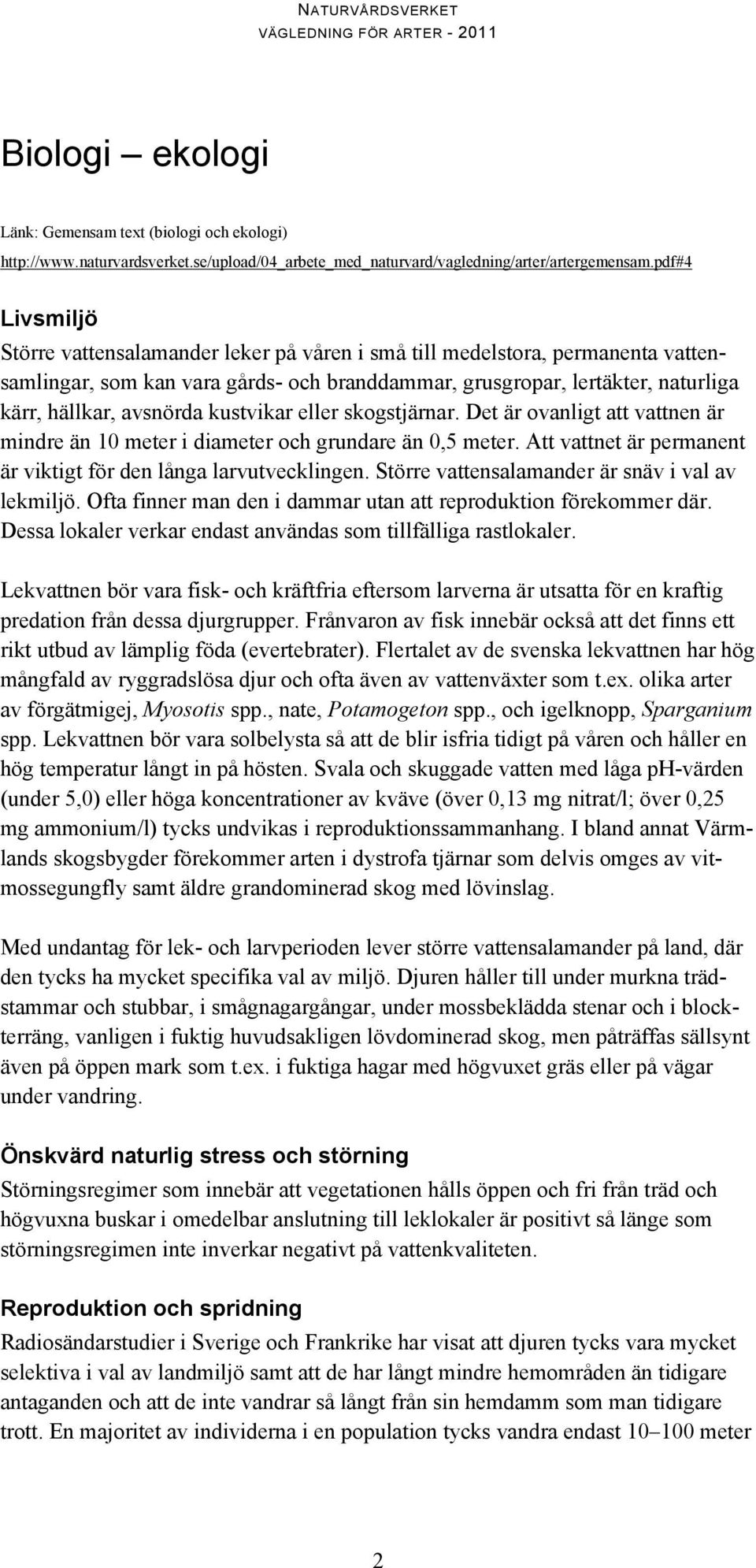 kustvikar eller skogstjärnar. Det är ovanligt att vattnen är mindre än 10 meter i diameter och grundare än 0,5 meter. Att vattnet är permanent är viktigt för den långa larvutvecklingen.