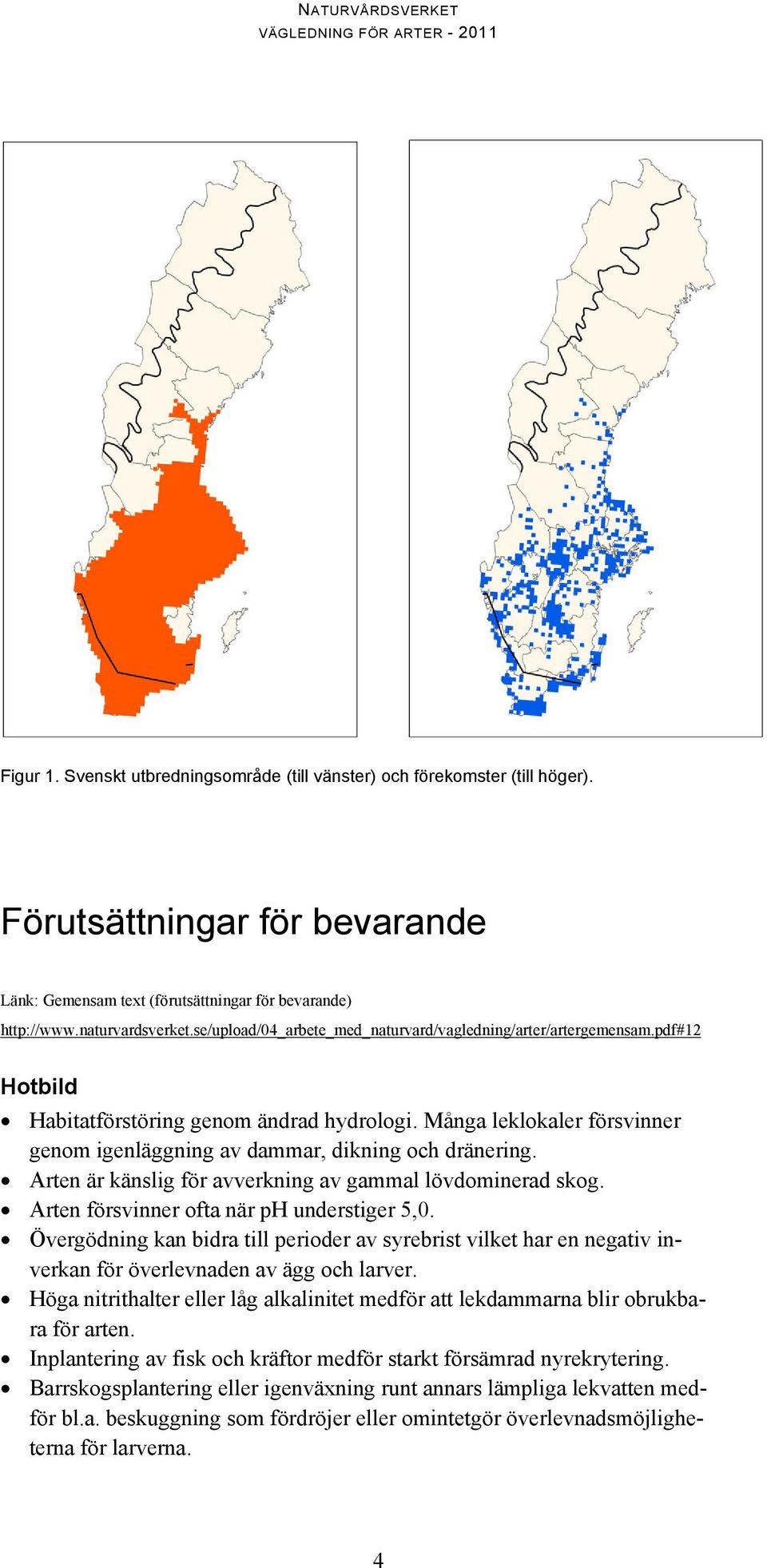 Många leklokaler försvinner genom igenläggning av dammar, dikning och dränering. Arten är känslig för avverkning av gammal lövdominerad skog. Arten försvinner ofta när ph understiger 5,0.