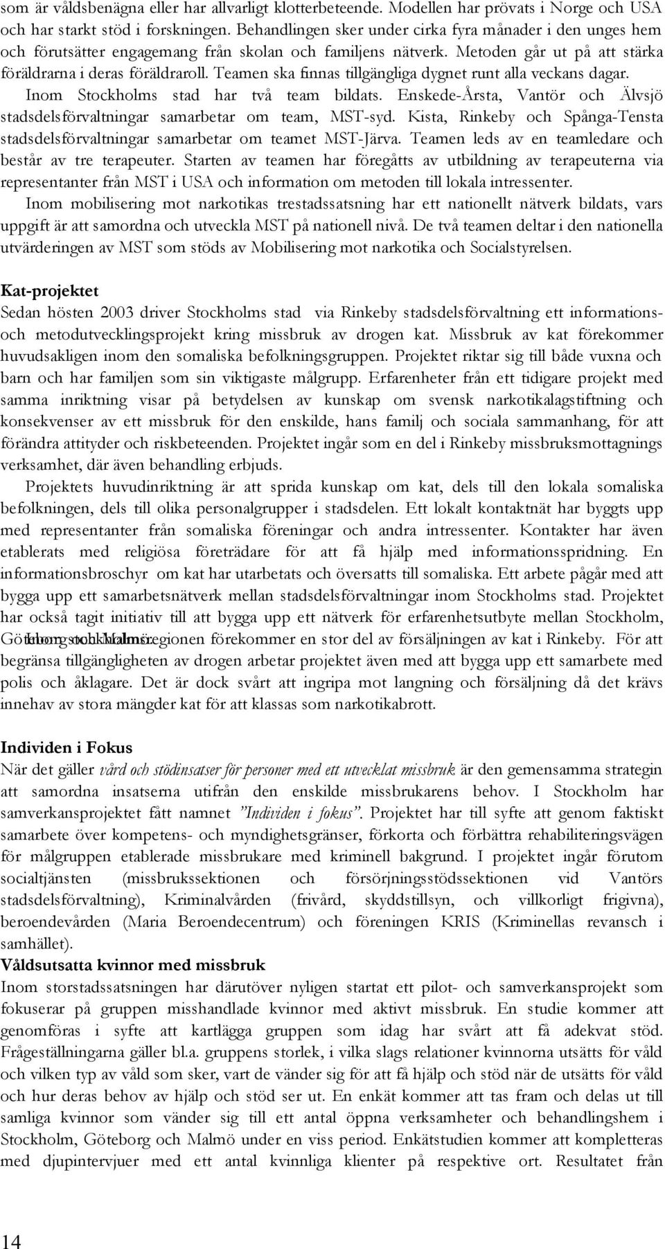 Teamen ska finnas tillgängliga dygnet runt alla veckans dagar. Inom Stockholms stad har två team bildats. Enskede-Årsta, Vantör och Älvsjö stadsdelsförvaltningar samarbetar om team, MST-syd.