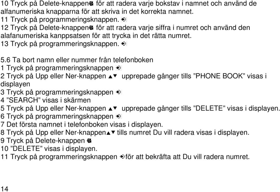 6 Ta bort namn eller nummer från telefonboken 1 Tryck på programmeringsknappen 2 Tryck på Upp eller Ner-knappen upprepade gånger tills PHONE BOOK visas i displayen 3 Tryck på programmeringsknappen 4