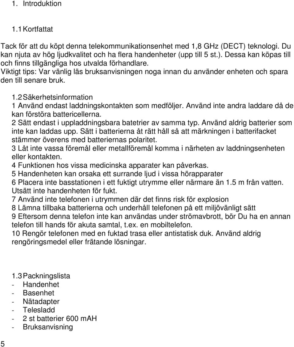 Använd inte andra laddare då de kan förstöra battericellerna. 2 Sätt endast i uppladdningsbara batetrier av samma typ. Använd aldrig batterier som inte kan laddas upp.