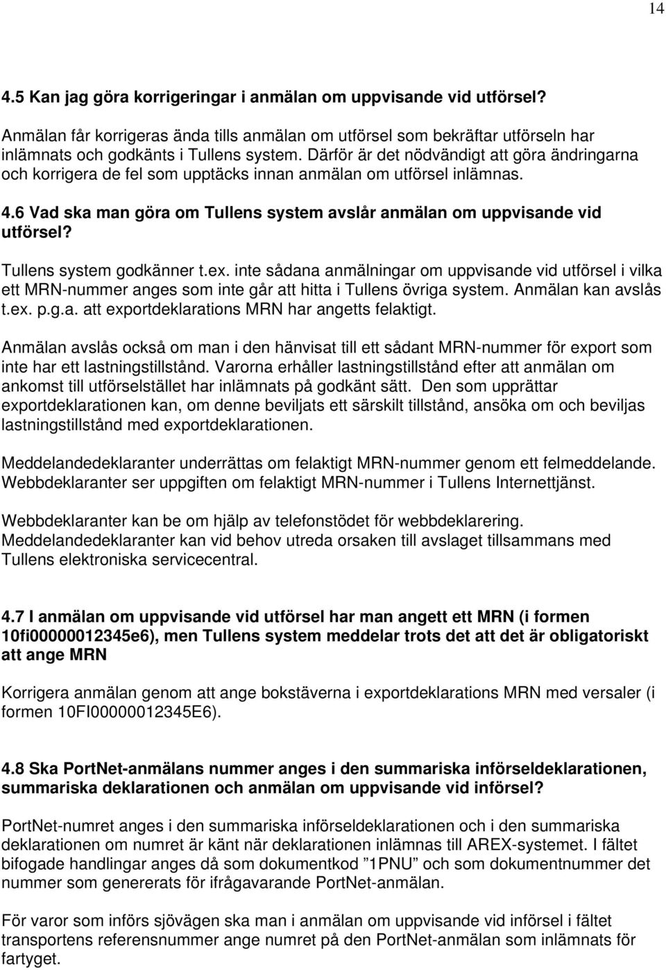 Tullens system godkänner t.ex. inte sådana anmälningar om uppvisande vid utförsel i vilka ett MRN-nummer anges som inte går att hitta i Tullens övriga system. Anmälan kan avslås t.ex. p.g.a. att exportdeklarations MRN har angetts felaktigt.