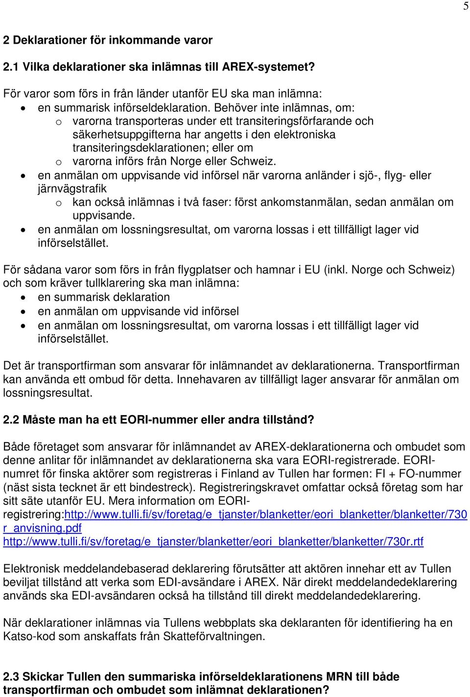 Norge eller Schweiz. en anmälan om uppvisande vid införsel när varorna anländer i sjö-, flyg- eller järnvägstrafik o kan också inlämnas i två faser: först ankomstanmälan, sedan anmälan om uppvisande.