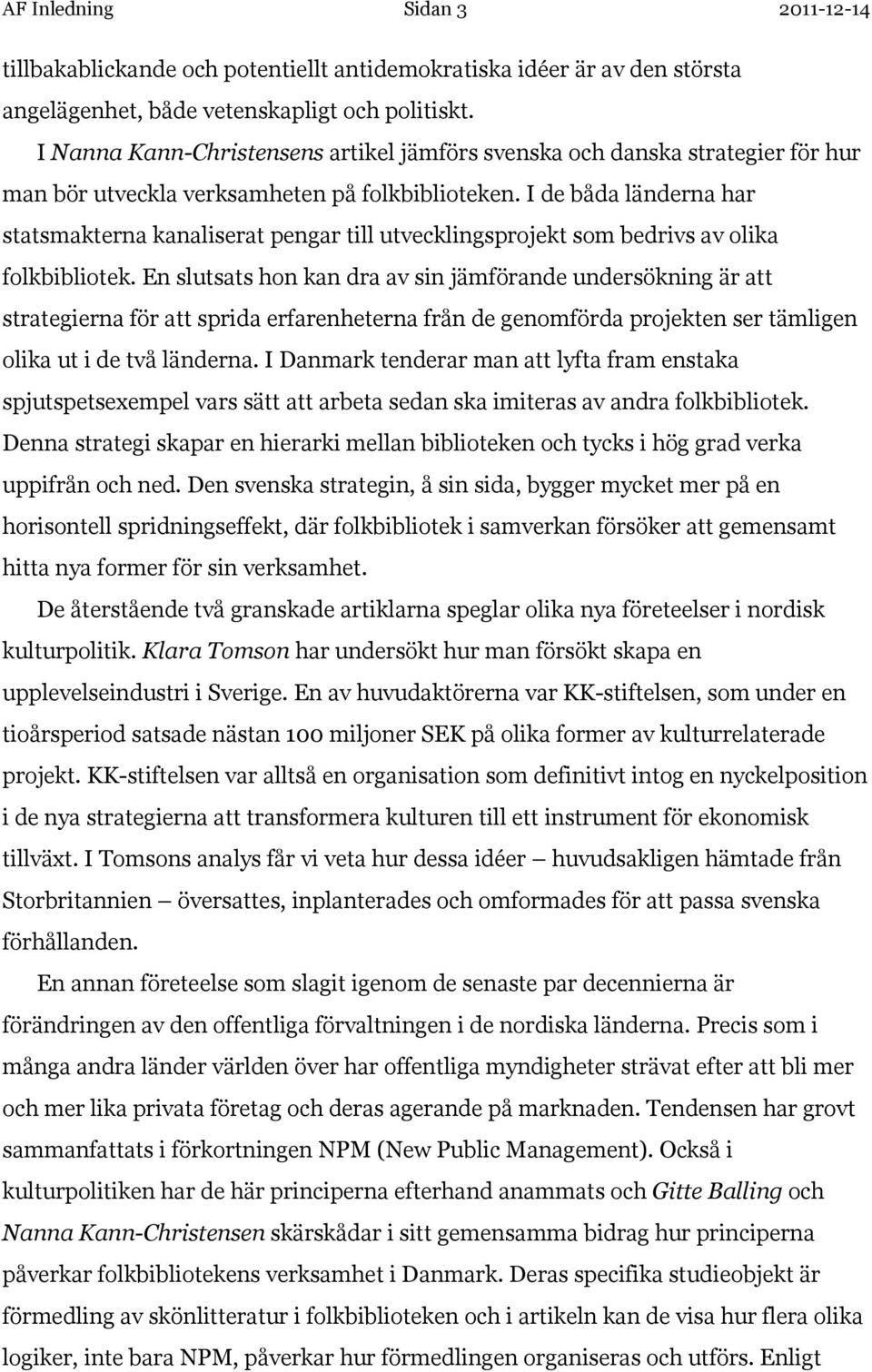 I de båda länderna har statsmakterna kanaliserat pengar till utvecklingsprojekt som bedrivs av olika folkbibliotek.