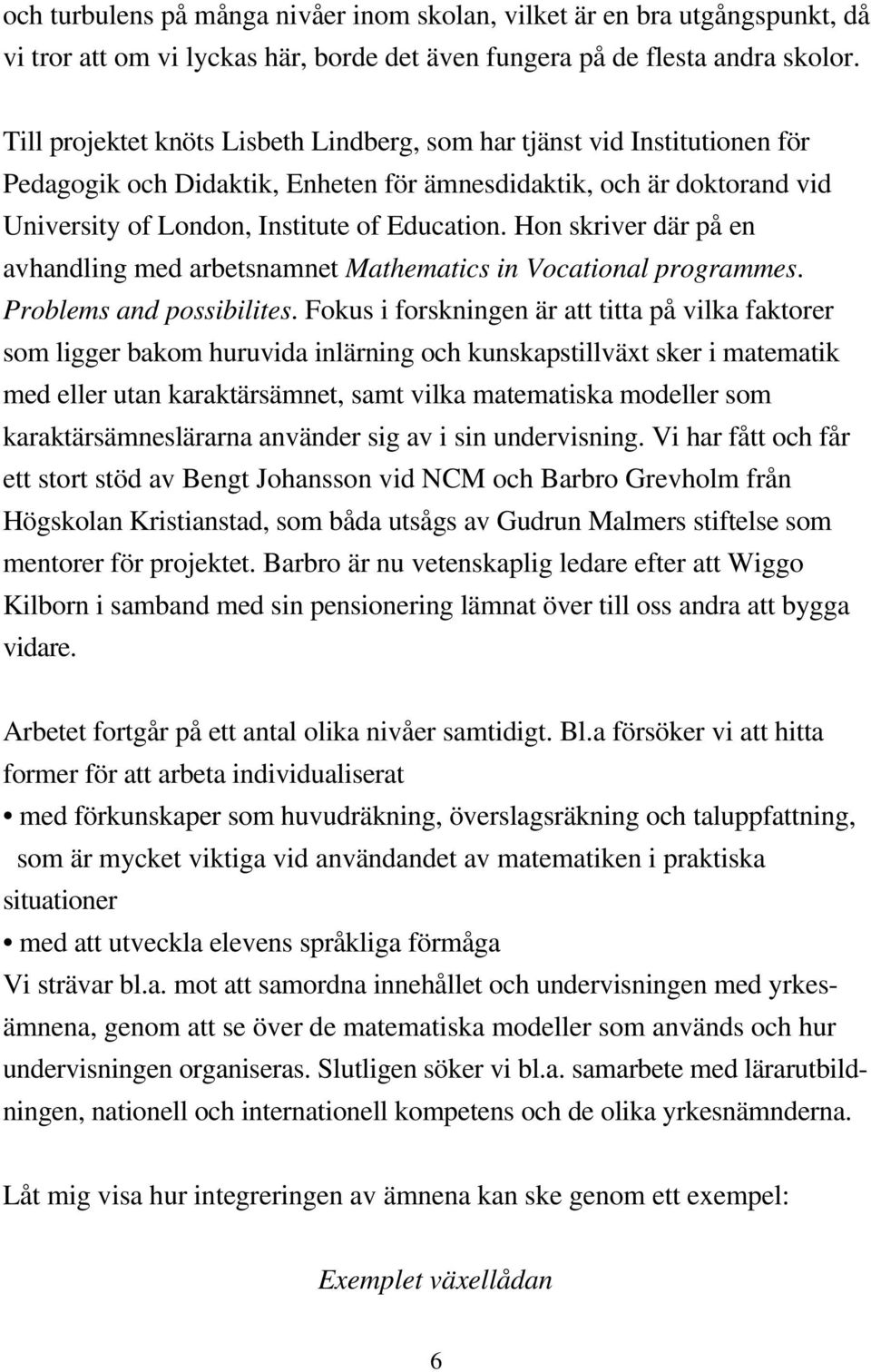 Hon skriver där på en avhandling med arbetsnamnet Mathematics in Vocational programmes. Problems and possibilites.