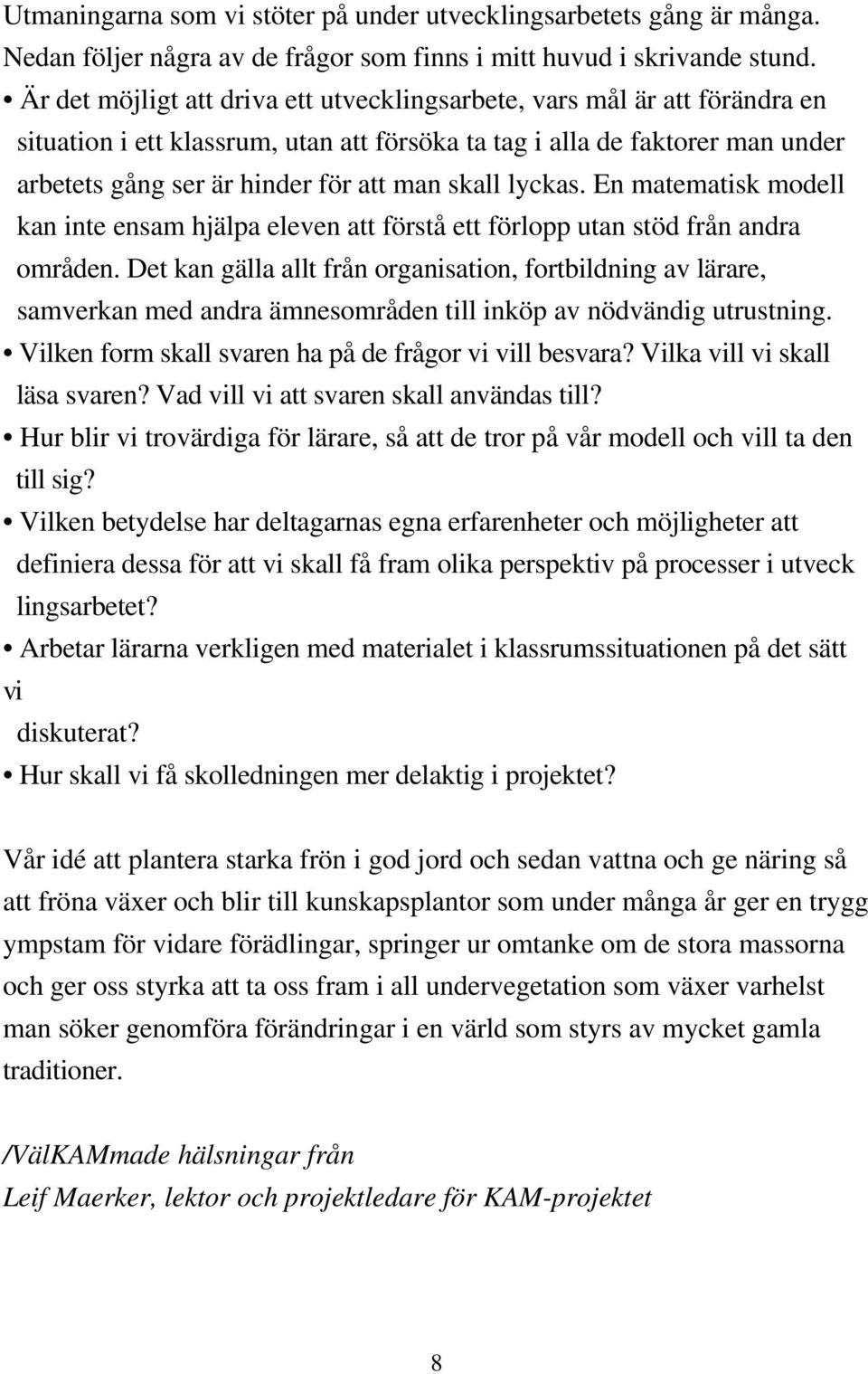 skall lyckas. En matematisk modell kan inte ensam hjälpa eleven att förstå ett förlopp utan stöd från andra områden.