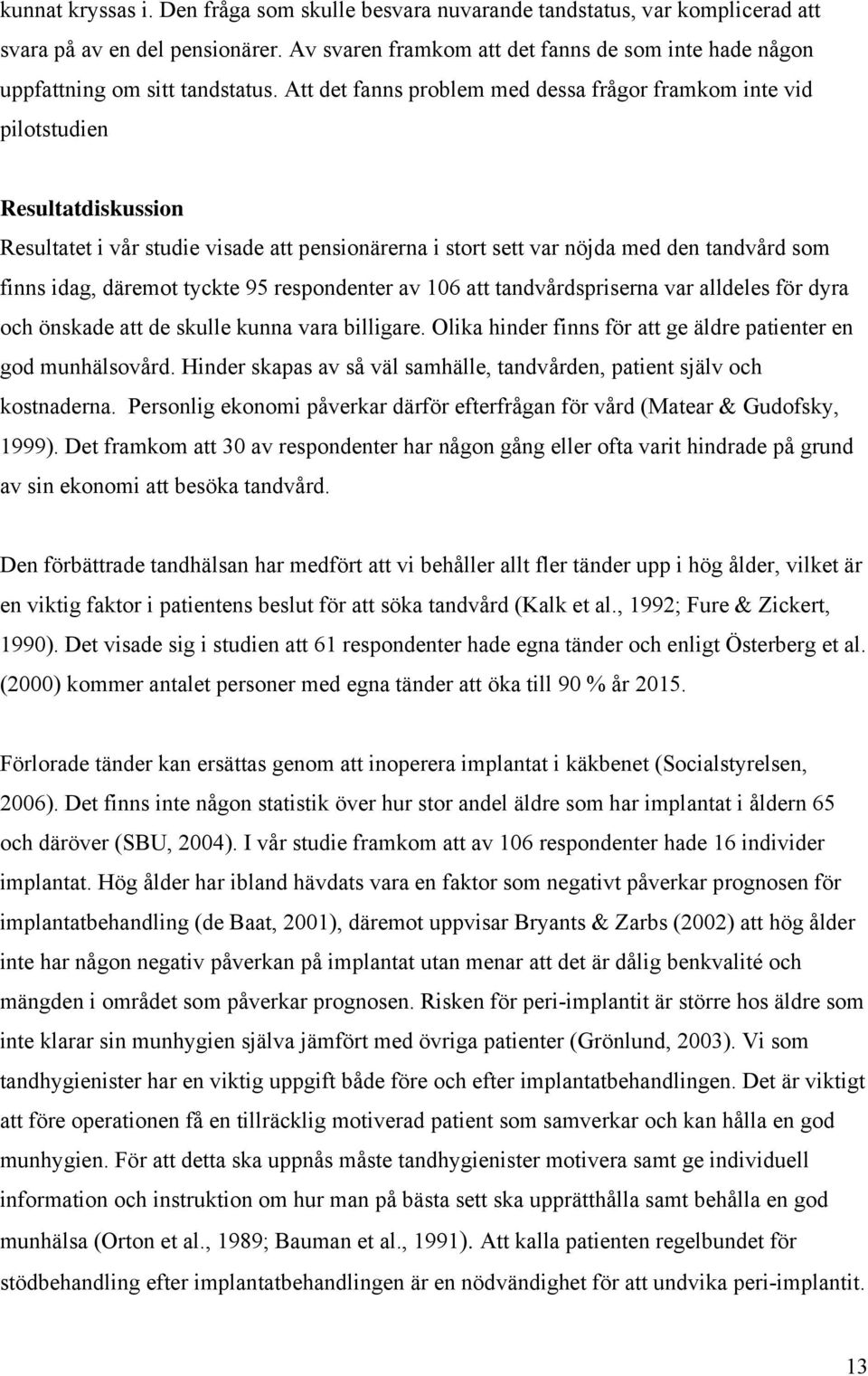 Att det fanns problem med dessa frågor framkom inte vid pilotstudien Resultatdiskussion Resultatet i vår studie visade att pensionärerna i stort sett var nöjda med den tandvård som finns idag,