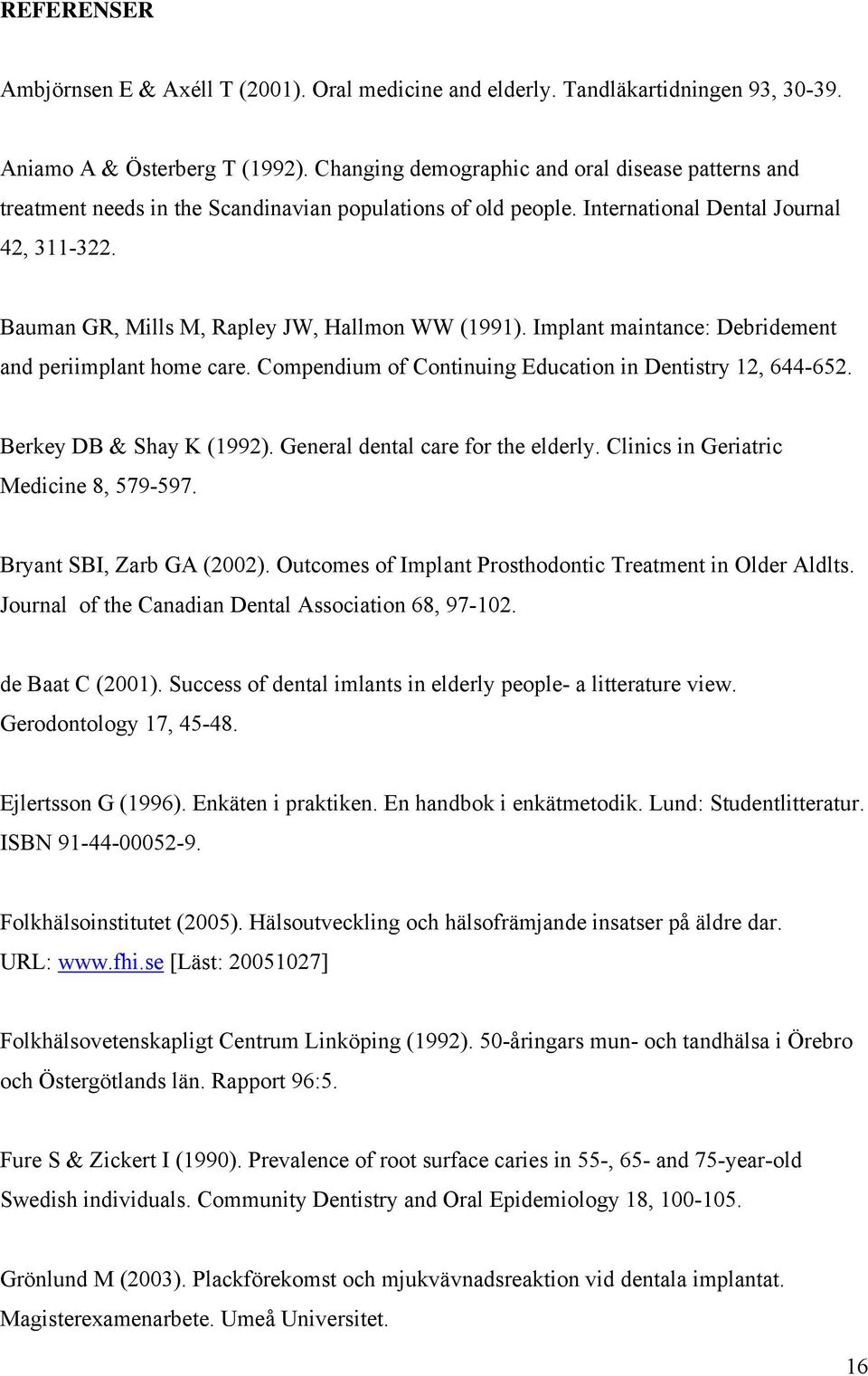 Bauman GR, Mills M, Rapley JW, Hallmon WW (1991). Implant maintance: Debridement and periimplant home care. Compendium of Continuing Education in Dentistry 12, 644-652. Berkey DB & Shay K (1992).