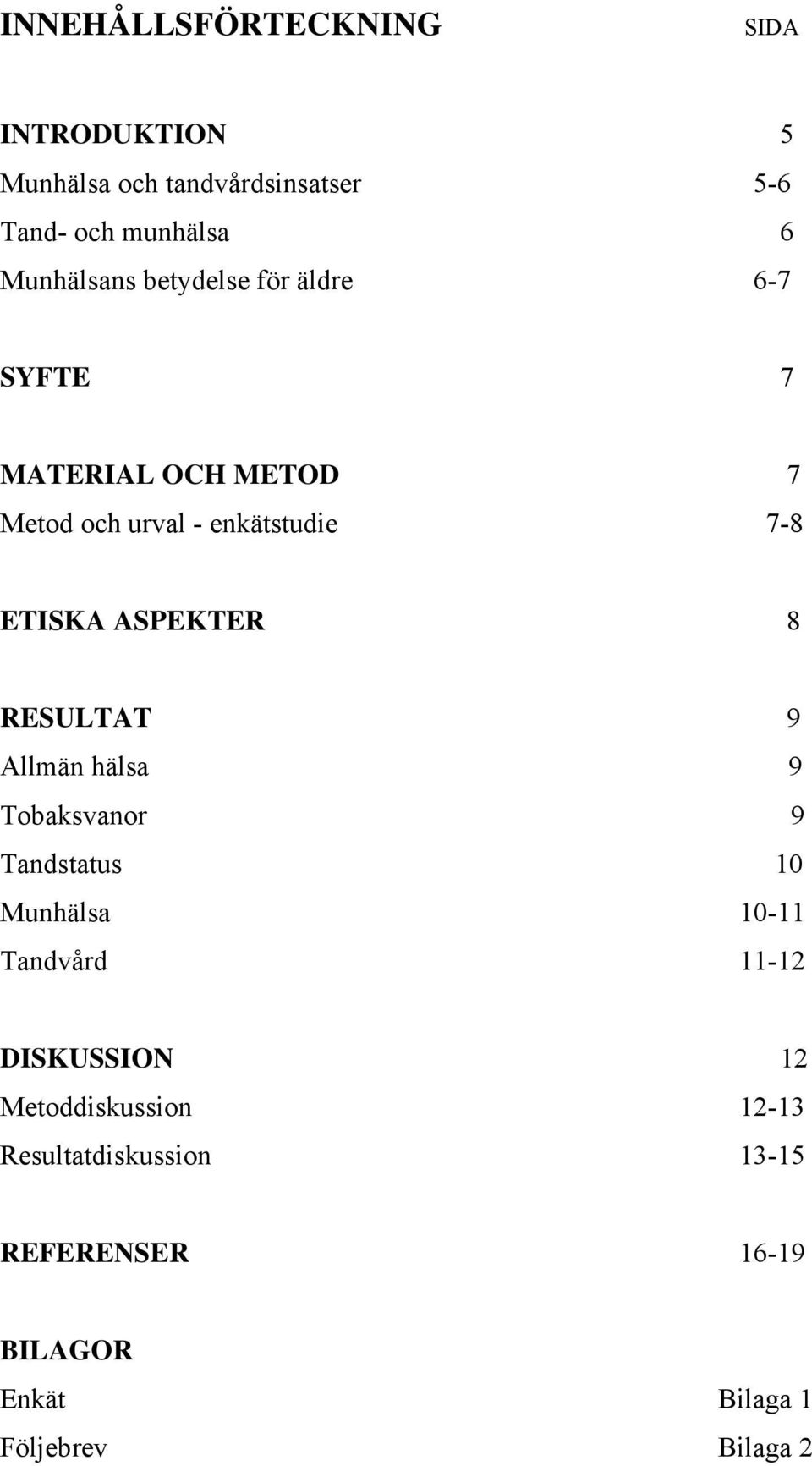 ETISKA ASPEKTER 8 RESULTAT 9 Allmän hälsa 9 Tobaksvanor 9 Tandstatus 10 Munhälsa 10-11 Tandvård 11-12