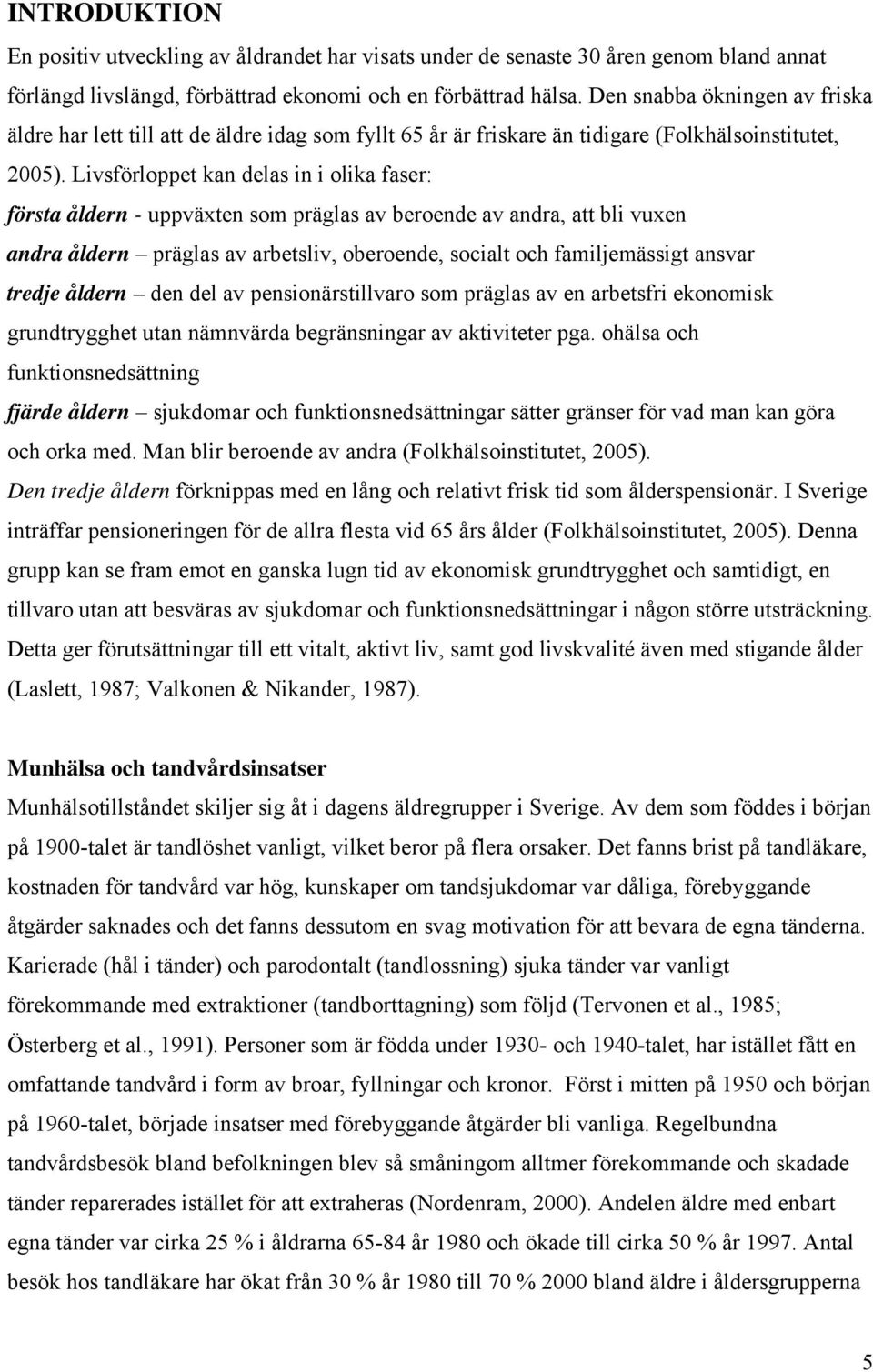 Livsförloppet kan delas in i olika faser: första åldern - uppväxten som präglas av beroende av andra, att bli vuxen andra åldern präglas av arbetsliv, oberoende, socialt och familjemässigt ansvar