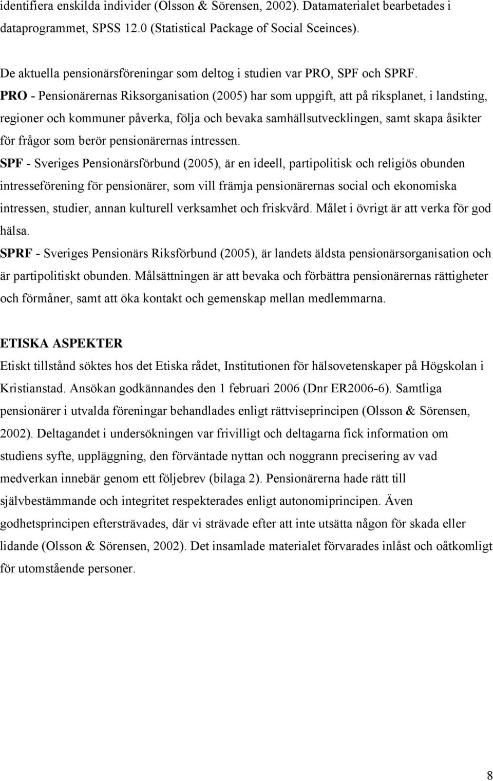 PRO - Pensionärernas Riksorganisation (2005) har som uppgift, att på riksplanet, i landsting, regioner och kommuner påverka, följa och bevaka samhällsutvecklingen, samt skapa åsikter för frågor som