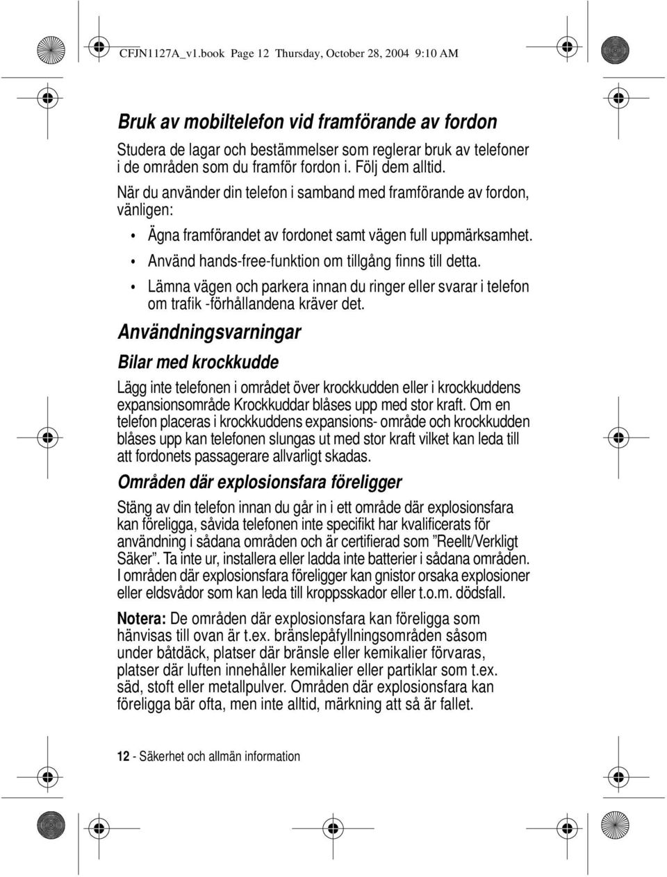 Följ dem alltid. När du använder din telefon i samband med framförande av fordon, vänligen: Ägna framförandet av fordonet samt vägen full uppmärksamhet.