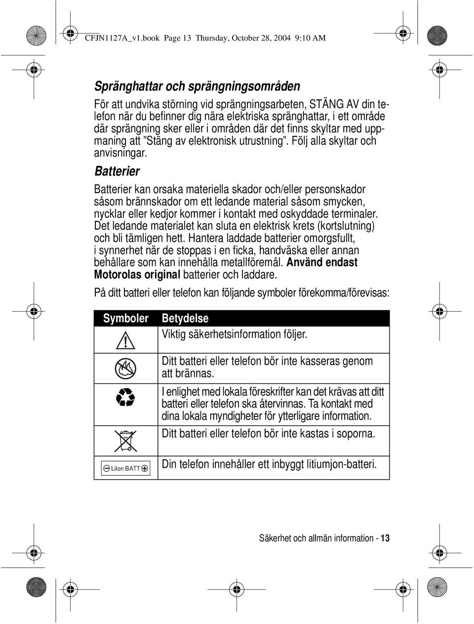 spränghattar, i ett område där sprängning sker i områden där det finns skyltar med uppmaning att Stäng av elektronisk utrustning. Följ alla skyltar och anvisningar.