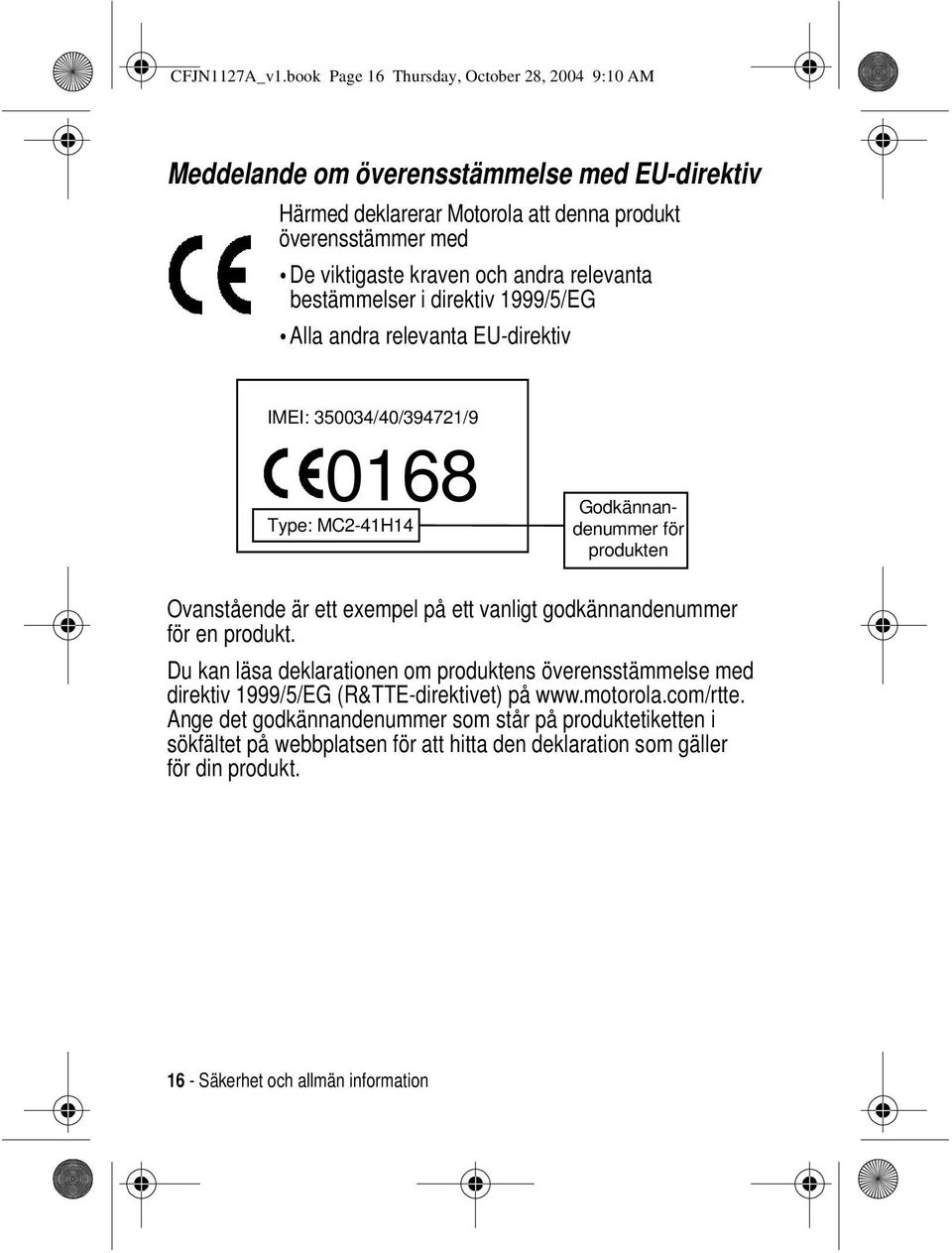 andra relevanta bestämmelser i direktiv 1999/5/EG Alla andra relevanta EU-direktiv IMEI: 350034/40/394721/9 0168 Type: MC2-41H14 Godkännandenummer för produkten Ovanstående är ett