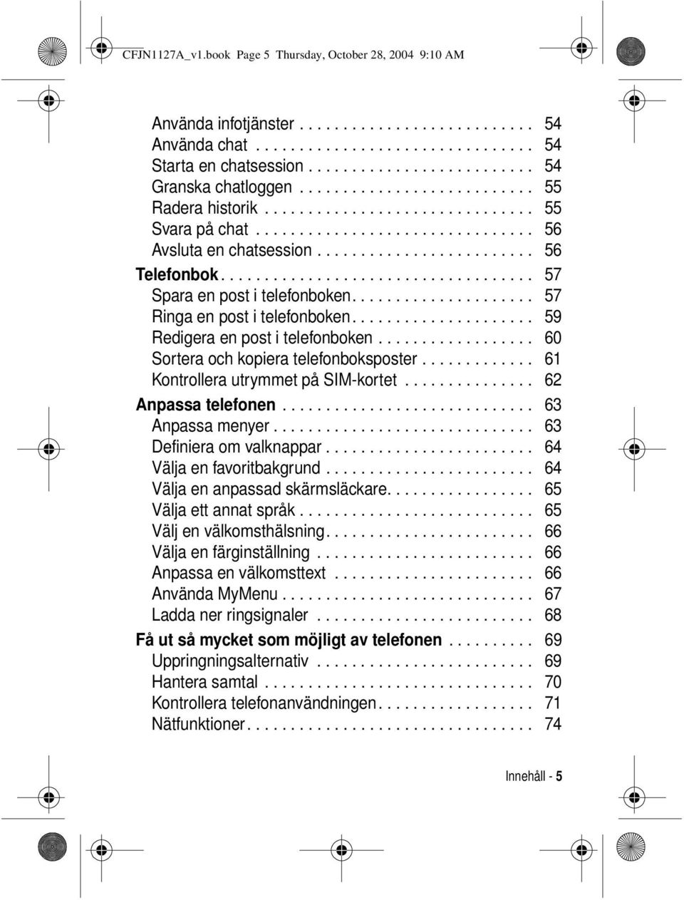 ........................ 56 Telefonbok.................................... 57 Spara en post i telefonboken..................... 57 Ringa en post i telefonboken..................... 59 Redigera en post i telefonboken.