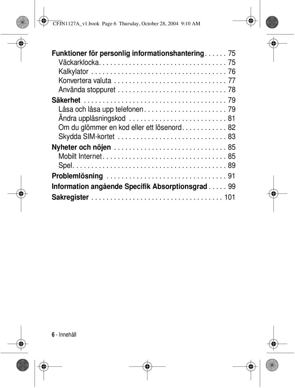 ......................... 81 Om du glömmer en kod ett lösenord............ 82 Skydda SIM-kortet............................. 83 Nyheter och nöjen.............................. 85 Mobilt Internet.