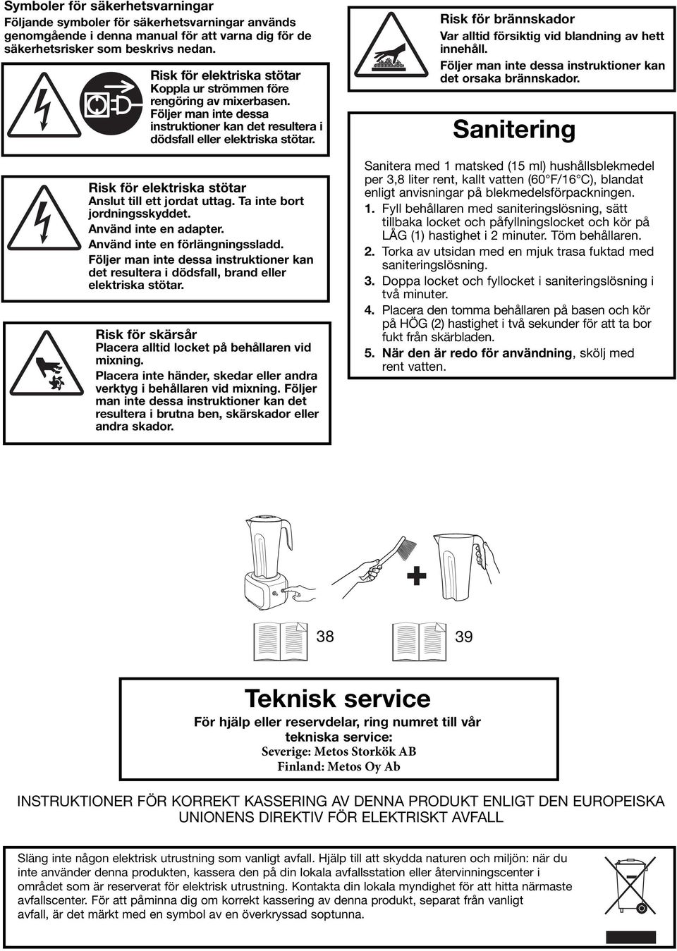 Risk för elektriska stötar Anslut till ett jordat uttag. Ta inte bort jordningsskyddet. Använd inte en adapter. Använd inte en förlängningssladd.