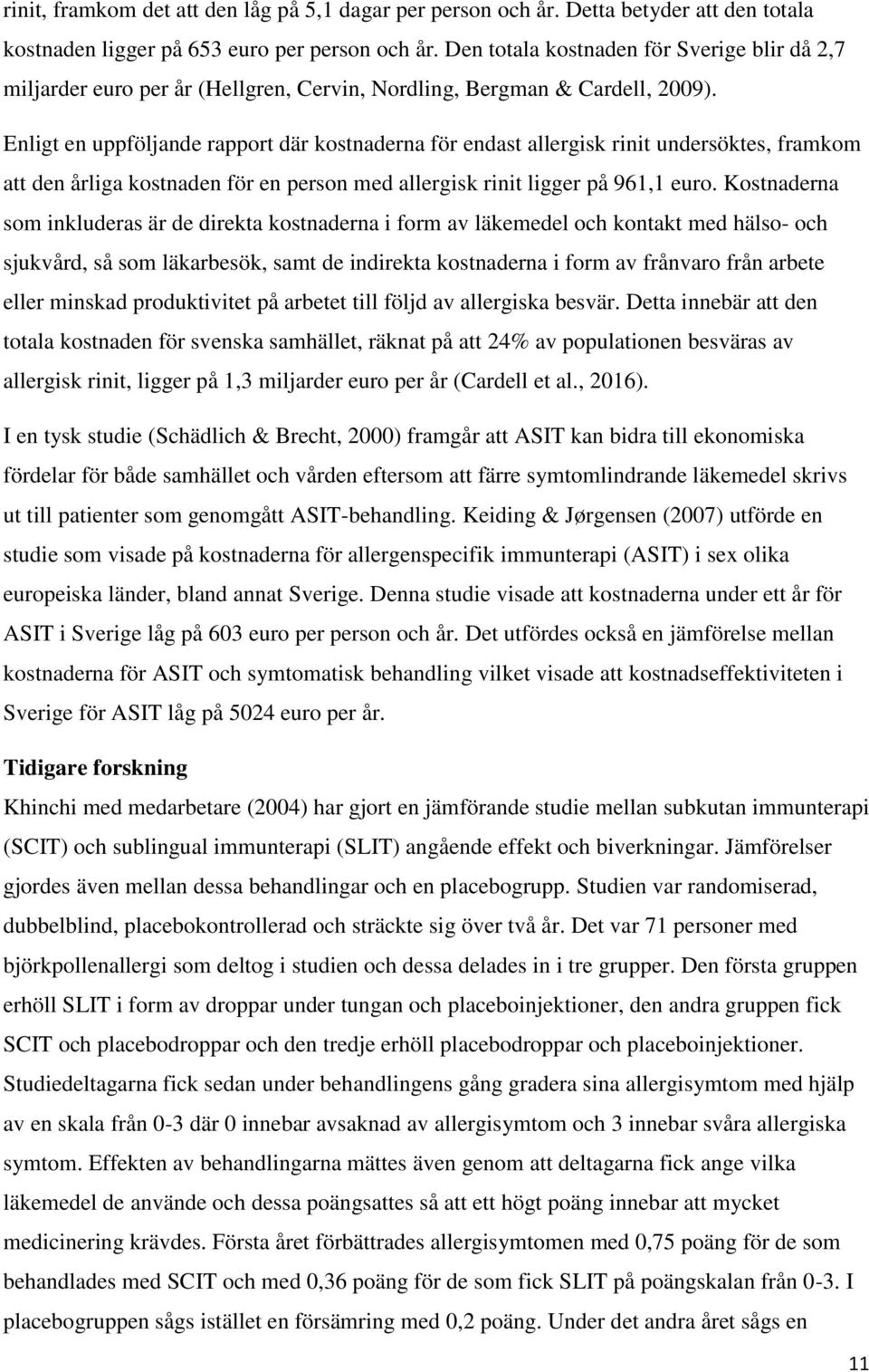 Enligt en uppföljande rapport där kostnaderna för endast allergisk rinit undersöktes, framkom att den årliga kostnaden för en person med allergisk rinit ligger på 961,1 euro.