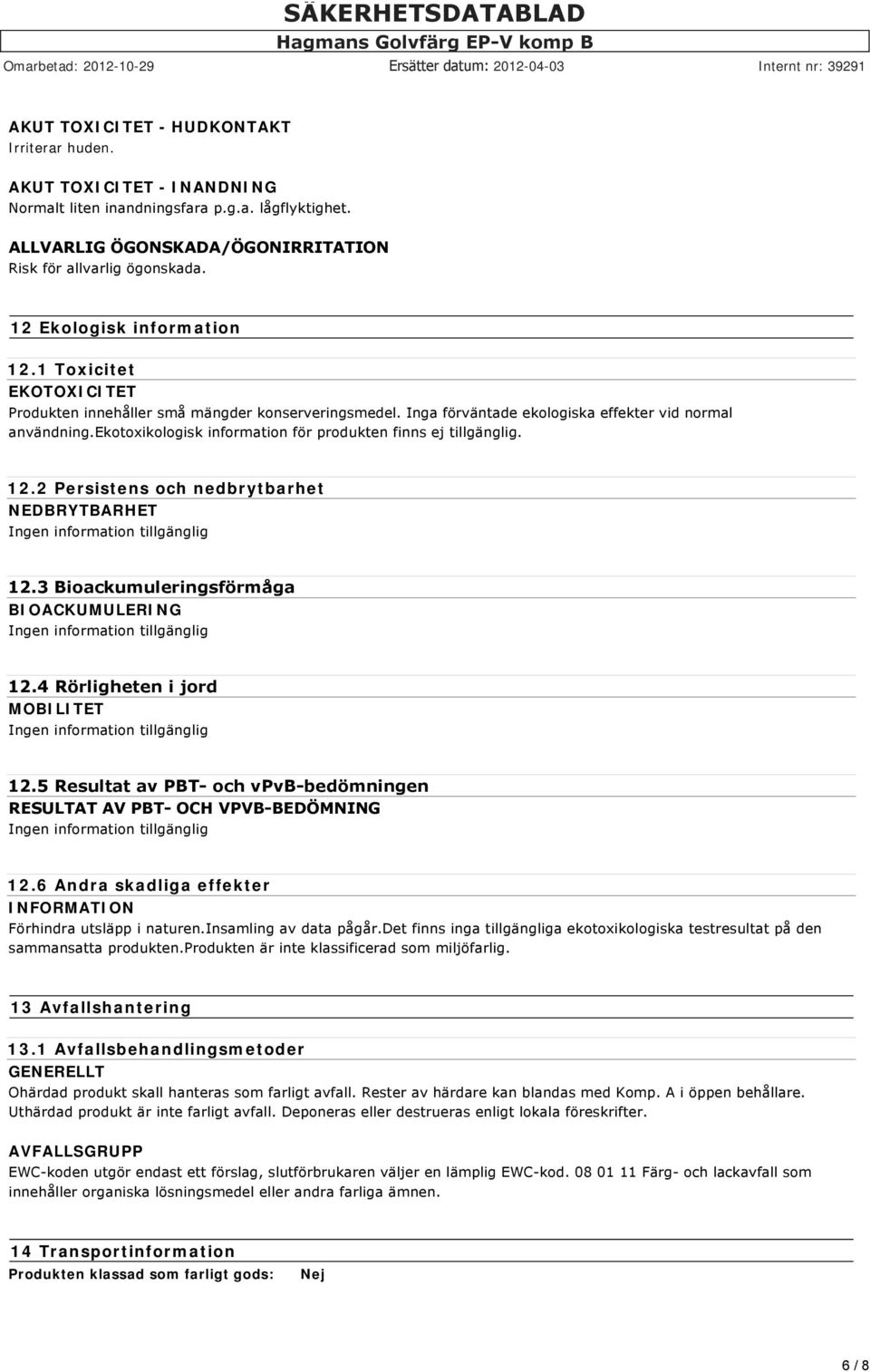 ekotoxikologisk information för produkten finns ej tillgänglig. 12.2 Persistens och nedbrytbarhet NEDBRYTBARHET Ingen information tillgänglig 12.