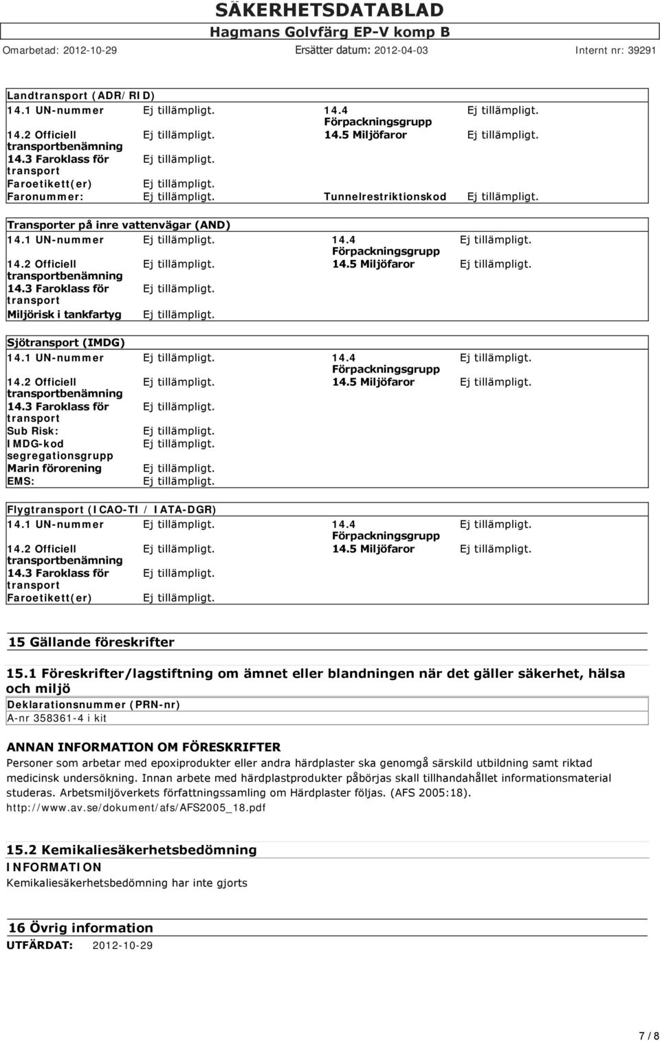 5 Miljöfaror transportbenämning 14.3 Faroklass för transport Miljörisk i tankfartyg Sjötransport (IMDG) 14.1 UN-nummer 14.4 Förpackningsgrupp 14.2 Officiell 14.5 Miljöfaror transportbenämning 14.3 Faroklass för transport Sub Risk: IMDG-kod segregationsgrupp Marin förorening EMS: Flygtransport (ICAO-TI / IATA-DGR) 14.