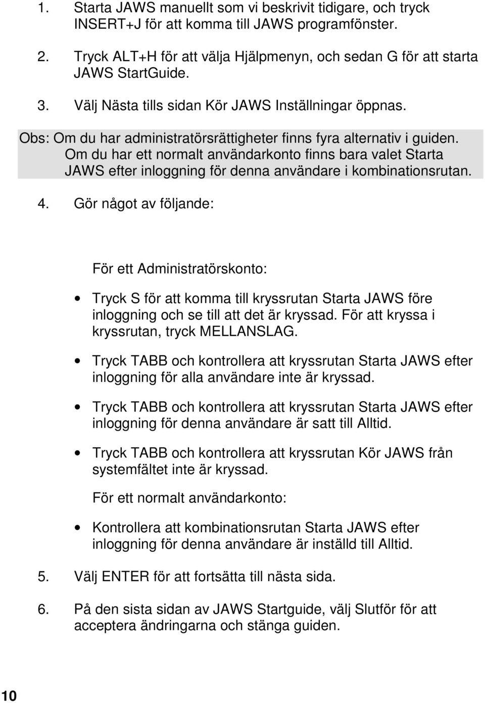 Om du har ett normalt användarkonto finns bara valet Starta JAWS efter inloggning för denna användare i kombinationsrutan. 4.