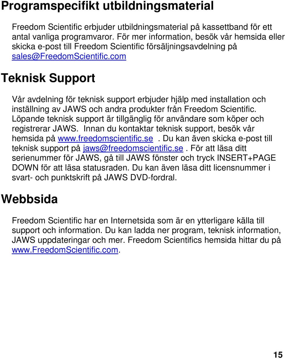 com Teknisk Support Vår avdelning för teknisk support erbjuder hjälp med installation och inställning av JAWS och andra produkter från Freedom Scientific.