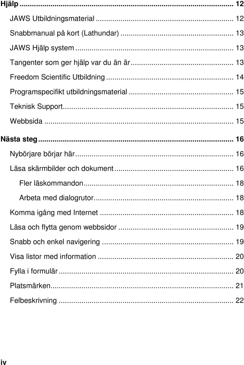 .. 16 Nybörjare börjar här... 16 Läsa skärmbilder och dokument... 16 Fler läskommandon... 18 Arbeta med dialogrutor... 18 Komma igång med Internet.