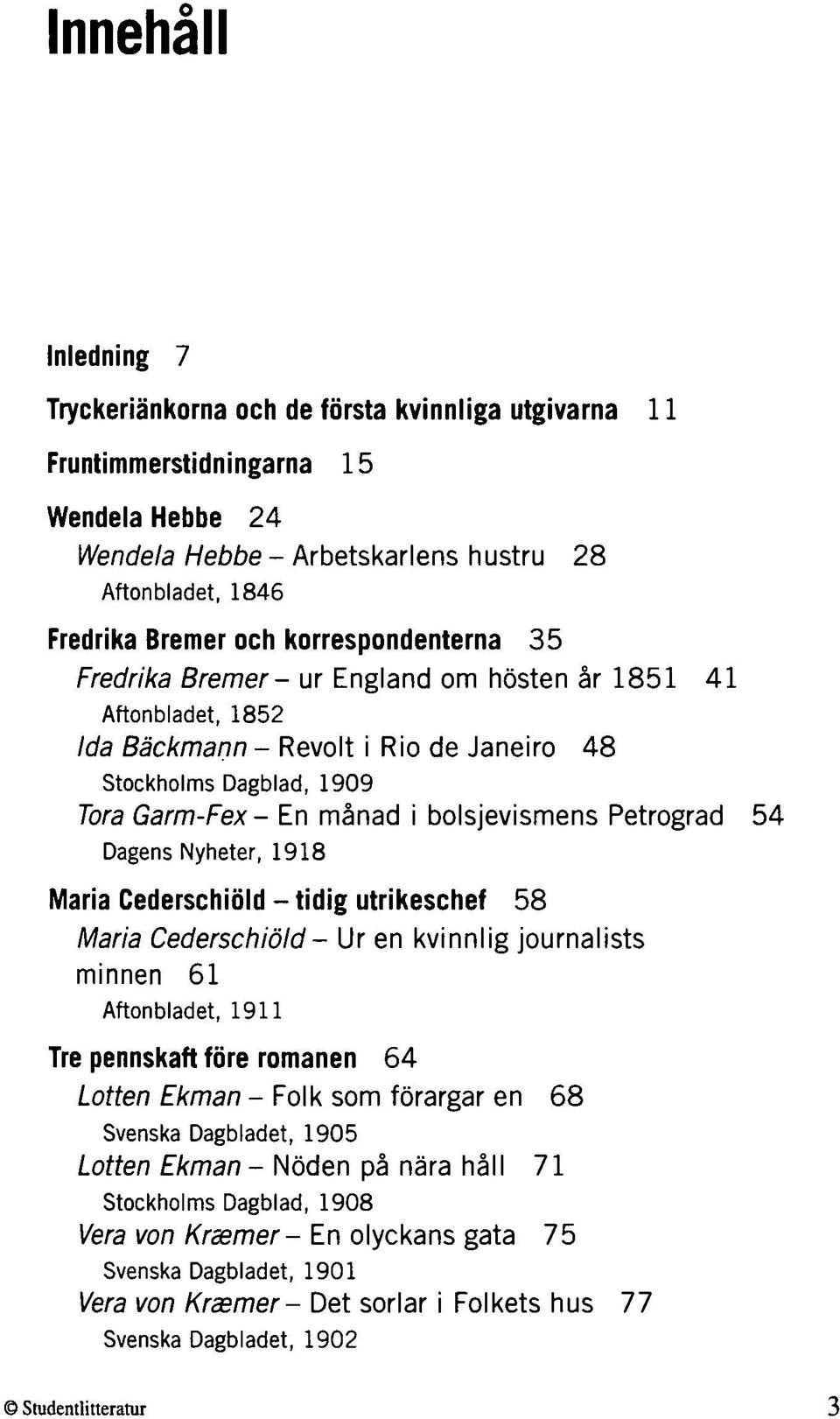 Petrograd 54 Dagens Nyheter, 1918 Maria Cederschiöld - tidig utrikeschef 58 Maria Cederschiöld - Ur en kvinnlig journalists minnen 61 Aftonbladet, 1911 Tre pennskaft före romanen 64 Lotten Ekman -