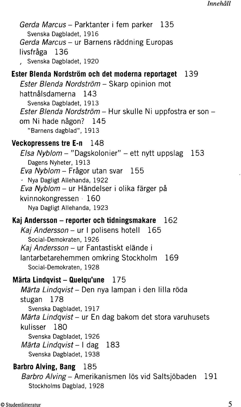 145 "Barnens dagblad", 1913 Veckopressens tre E-n 148 Elsa Nyblom - "Dagskolonier" - ett nytt uppslag 153 Dagens Nyheter, 1913 Eva Nyblom - Frågor utan svar 155 - Nya Dagligt Allehanda, 1922 Eva