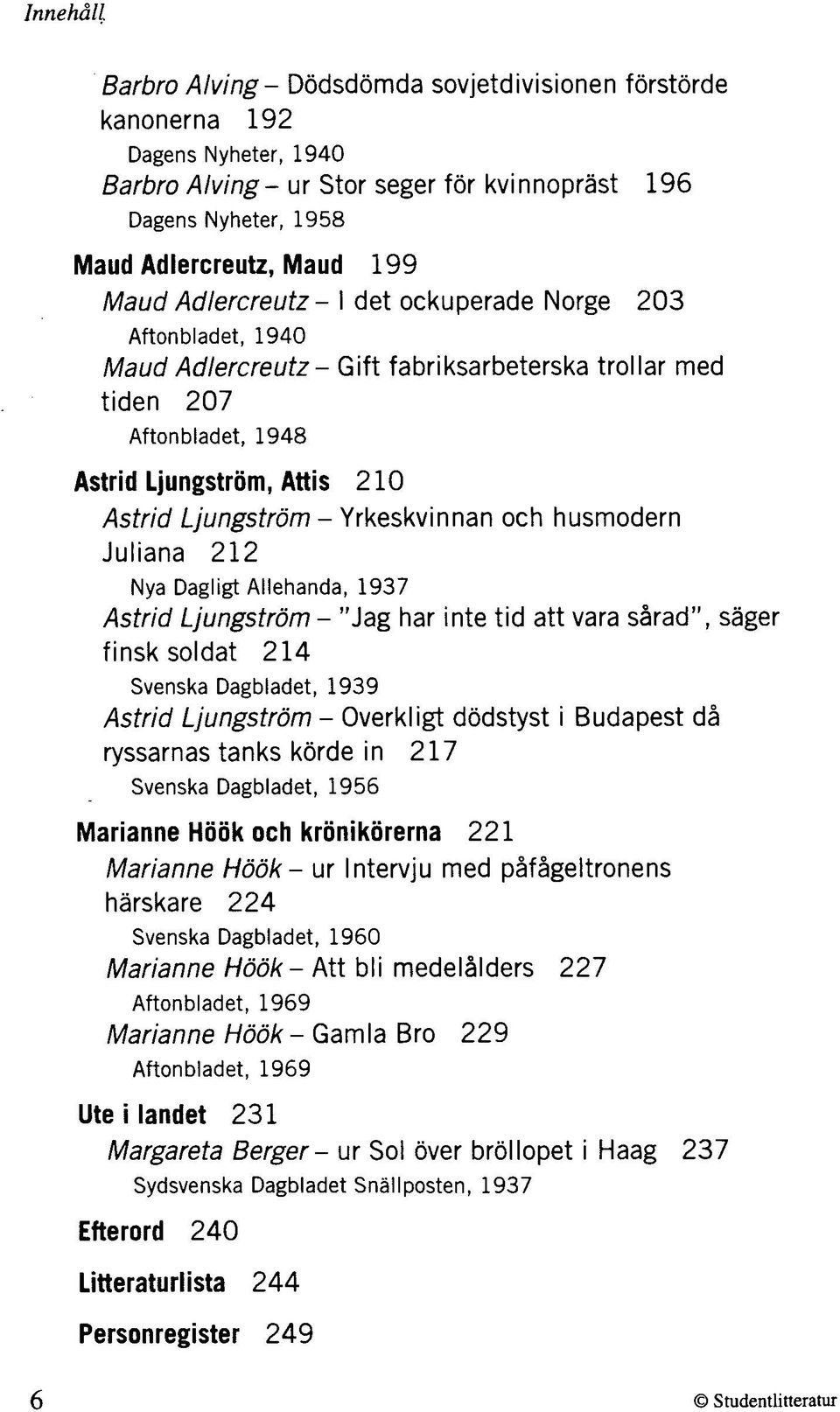 Yrkeskvinnan och husmodern Juliana 212 Nya Dagligt Allehanda, 1937 Astrid Ljungström - "Jag har inte tid att vara sårad", säger finsk soldat 214 Svenska Dagbladet, 1939 Astrid Ljungström - Overkligt