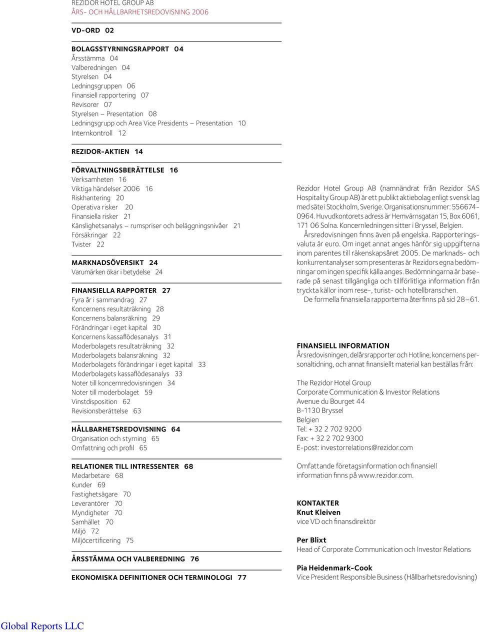 Operativa risker 20 Finansiella risker 21 Känslighetsanalys rumspriser och beläggningsnivåer 21 Försäkringar 22 Tvister 22 Marknadsöversikt 24 Varumärken ökar i betydelse 24 FINANSIELLA RAPPORTER 27