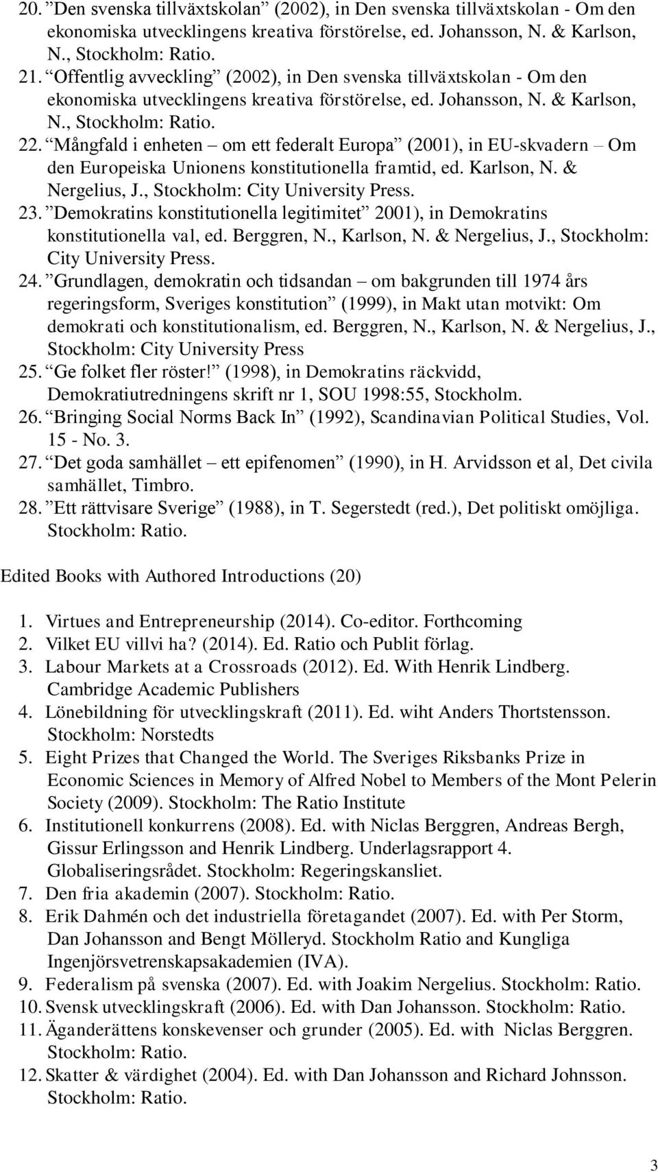 Mångfald i enheten om ett federalt Europa (2001), in EU-skvadern Om den Europeiska Unionens konstitutionella framtid, ed. Karlson, N. & Nergelius, J., Stockholm: City University Press. 23.