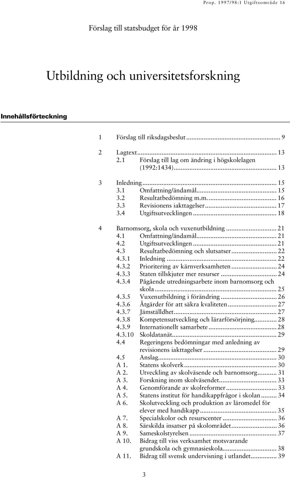 1 Omfattning/ändamål... 21 4.2 Utgiftsutvecklingen... 21 4.3 Resultatbedömning och slutsatser... 22 4.3.1 Inledning... 22 4.3.2 Prioritering av kärnverksamheten... 24 4.3.3 Staten tillskjuter mer resurser.