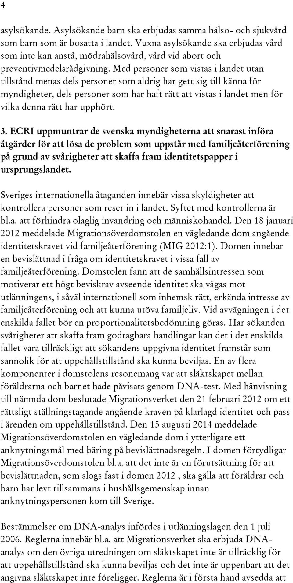 Med personer som vistas i landet utan tillstånd menas dels personer som aldrig har gett sig till känna för myndigheter, dels personer som har haft rätt att vistas i landet men för vilka denna rätt